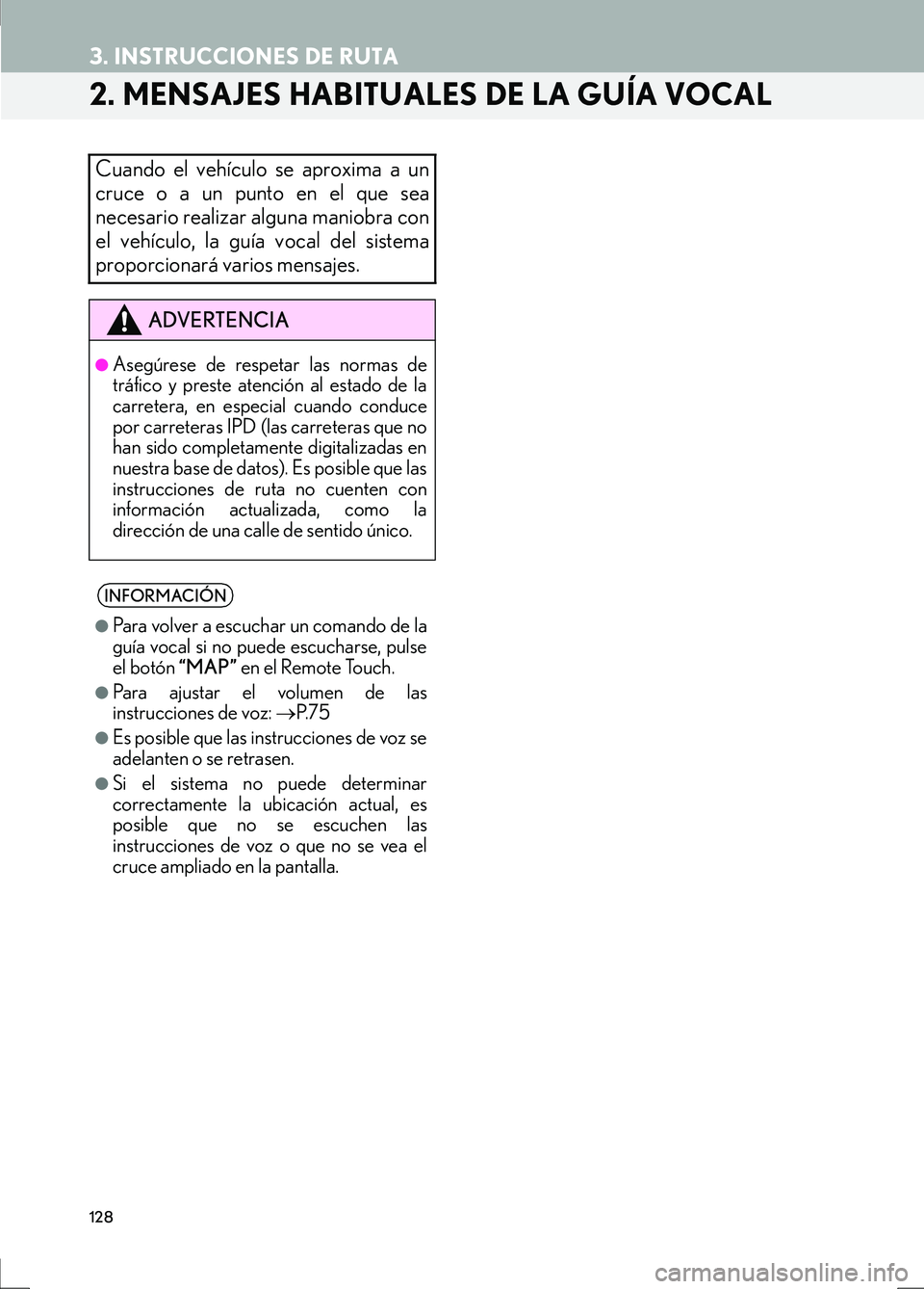 Lexus IS300h 2017  Manual de navegación (in Spanish) 128
3. INSTRUCCIONES DE RUTA
IS_Navi_ES
2. MENSAJES HABITUALES DE LA GUÍA VOCAL
Cuando el vehículo se aproxima a un
cruce o a un punto en el que sea
necesario realizar alguna maniobra con
el vehícu