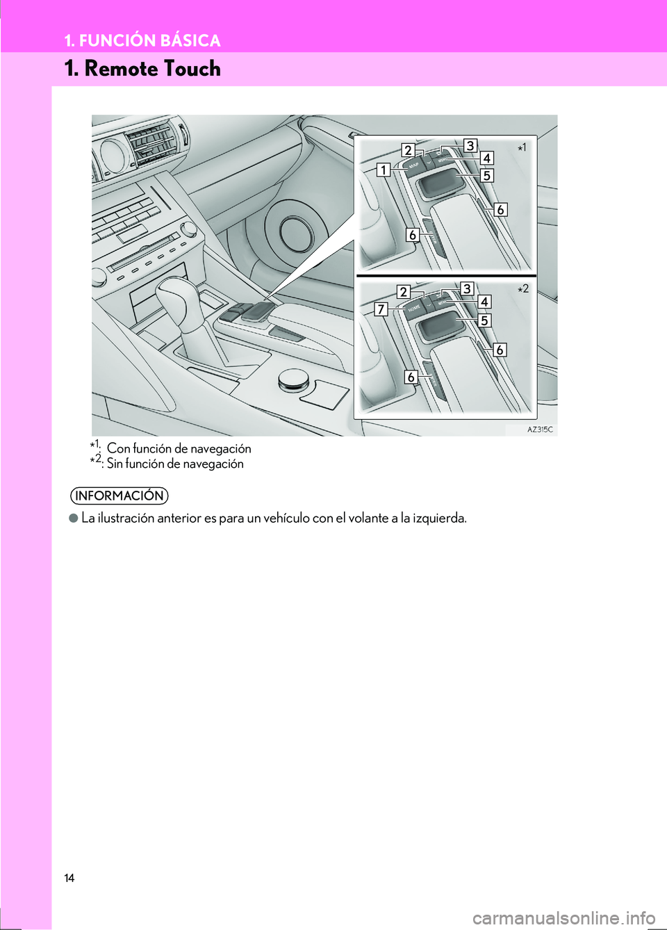 Lexus IS300h 2017  Manual de navegación (in Spanish) 14
IS_Navi_ES
1. FUNCIÓN BÁSICA
1. Remote Touch
*1: Con función de navegación
*2: Sin función de navegación
INFORMACIÓN
●
La ilustración anterior es para un vehículo con el volante a la izq
