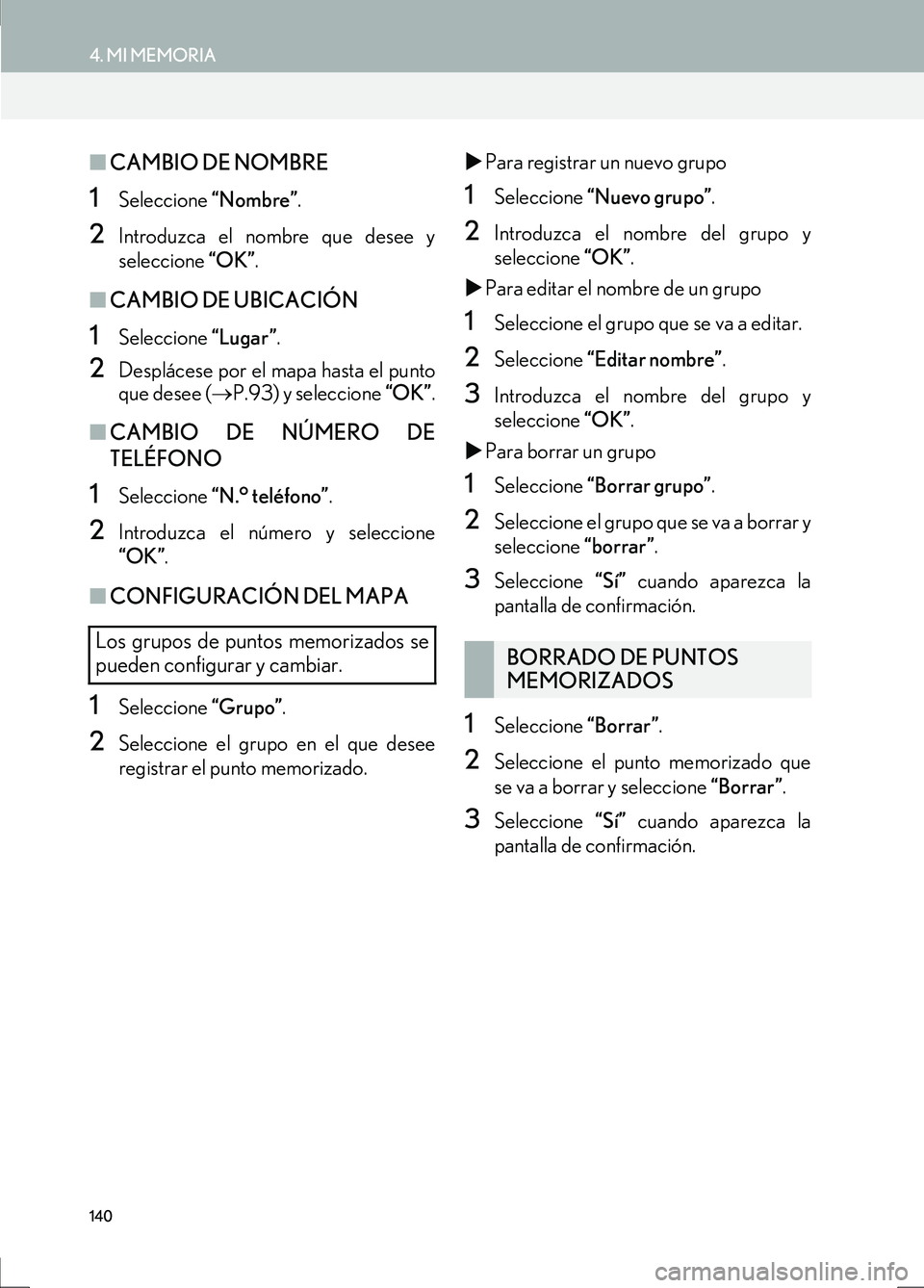 Lexus IS300h 2017  Manual de navegación (in Spanish) 140
4. MI MEMORIA
IS_Navi_ES
■CAMBIO DE NOMBRE
1Seleccione  “Nombre”.
2Introduzca el nombre que desee y
seleccione  “OK”.
■CAMBIO DE UBICACIÓN
1Seleccione  “Lugar”.
2Desplácese por e