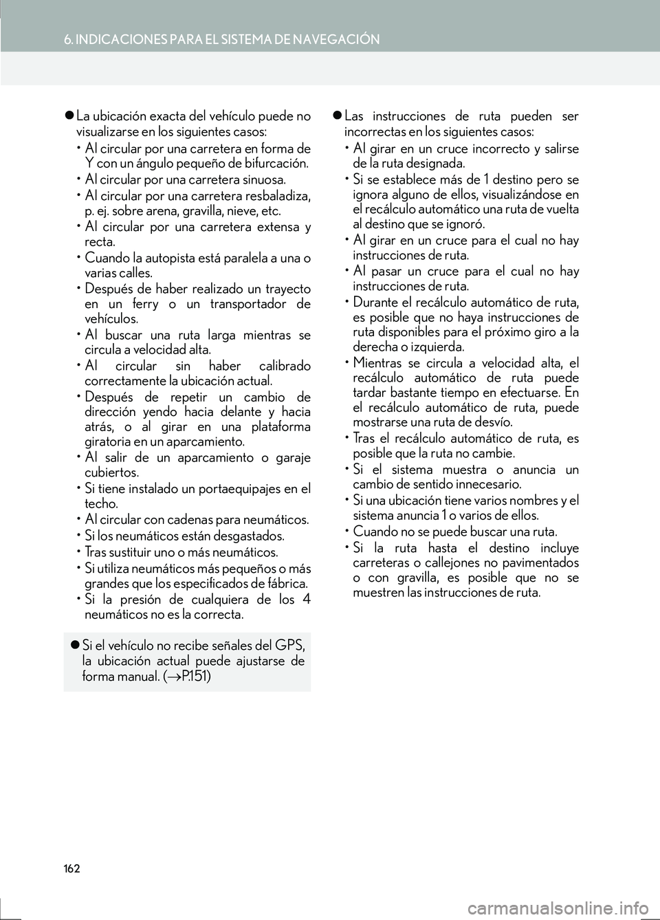 Lexus IS300h 2017  Manual de navegación (in Spanish) 162
6. INDICACIONES PARA EL SISTEMA DE NAVEGACIÓN
IS_Navi_ES
�zLa ubicación exacta del vehículo puede no
visualizarse en los siguientes casos:
• Al circular por una carretera en forma de
Y con un