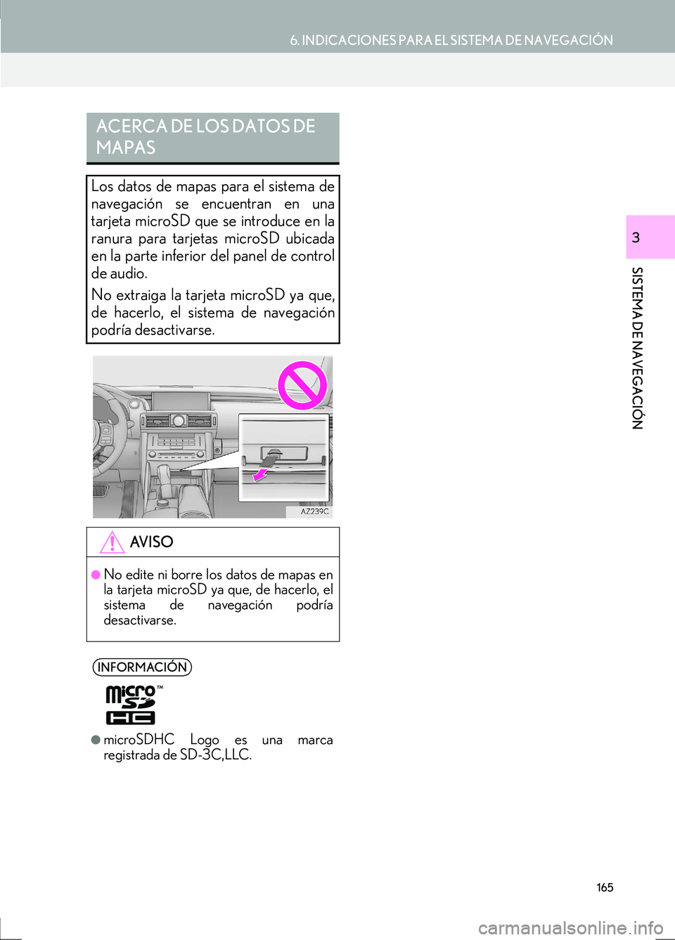 Lexus IS300h 2017  Manual de navegación (in Spanish) 165
6. INDICACIONES PARA EL SISTEMA DE NAVEGACIÓN
IS_Navi_ES
SISTEMA DE NAVEGACIÓN
3
ACERCA DE LOS DATOS DE 
MAPAS
Los datos de mapas para el sistema de
navegación se encuentran en una
tarjeta micr
