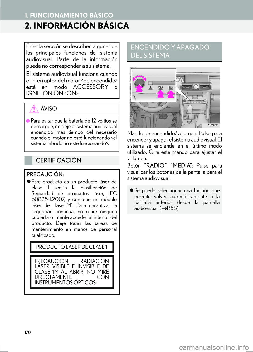 Lexus IS300h 2017  Manual de navegación (in Spanish) 170
1. FUNCIONAMIENTO BÁSICO
IS_Navi_ES
2. INFORMACIÓN BÁSICA
Mando de encendido/volumen: Pulse para
encender y apagar el sistema audiovisual. El
sistema se enciende en el último modo
utilizado. G
