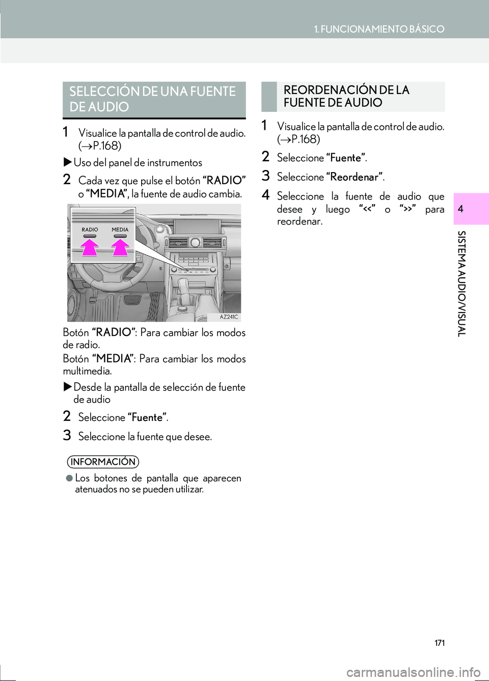 Lexus IS300h 2017  Manual de navegación (in Spanish) 1. FUNCIONAMIENTO BÁSICO
SISTEMA AUDIO/VISUAL
IS_Navi_ES
4
171
1Visualice la pantalla de control de audio.
(→ P.168)
�X Uso del panel de instrumentos
2Cada vez que pulse el botón  “RADIO”
o  