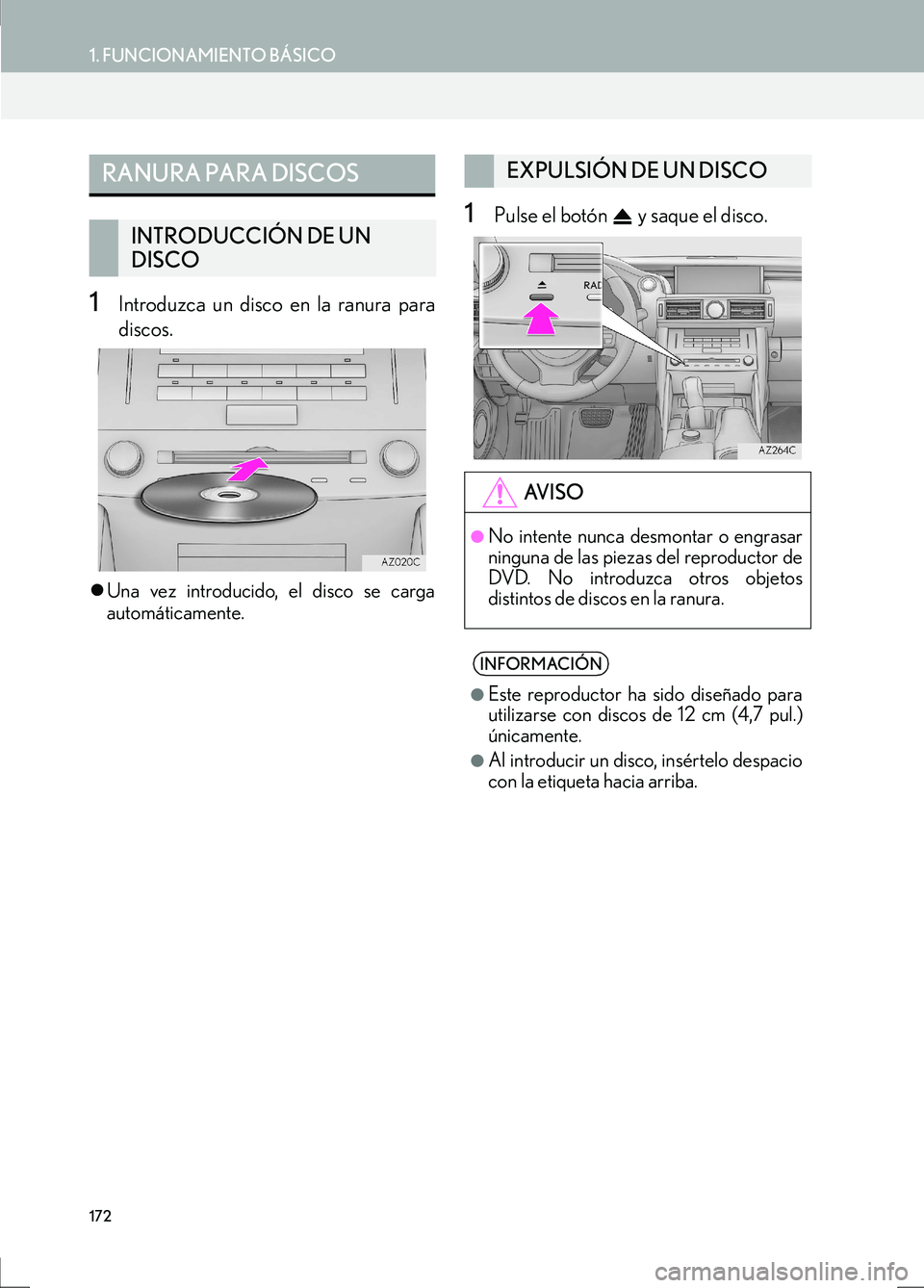 Lexus IS300h 2017  Manual de navegación (in Spanish) 172
1. FUNCIONAMIENTO BÁSICO
IS_Navi_ES
1Introduzca un disco en la ranura para
discos.
�zUna vez introducido, el disco se carga
automáticamente.
1Pulse el botón   y saque el disco.
RANURA PARA DISC