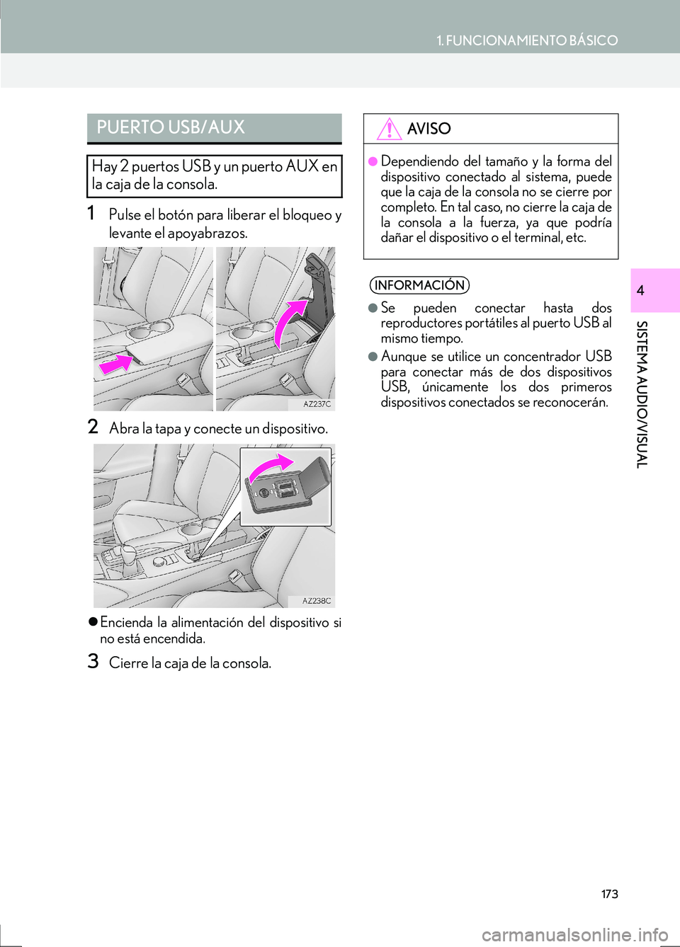 Lexus IS300h 2017  Manual de navegación (in Spanish) 1. FUNCIONAMIENTO BÁSICO
SISTEMA AUDIO/VISUAL
IS_Navi_ES
4
173
1Pulse el botón para liberar el bloqueo y
levante el apoyabrazos.
2Abra la tapa y conecte un dispositivo.
�zEncienda la alimentación d