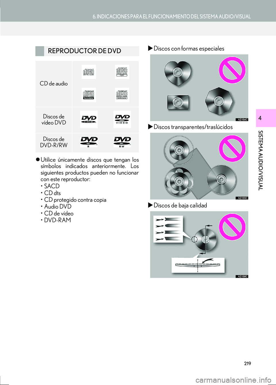 Lexus IS300h 2017  Manual de navegación (in Spanish) 6. INDICACIONES PARA EL FUNCIONAMIENTO DEL SISTEMA AUDIO/VISUAL
IS_Navi_ES
219
SISTEMA AUDIO/VISUAL
4
�zUtilice únicamente discos que tengan los
símbolos indicados anteriormente. Los
siguientes prod