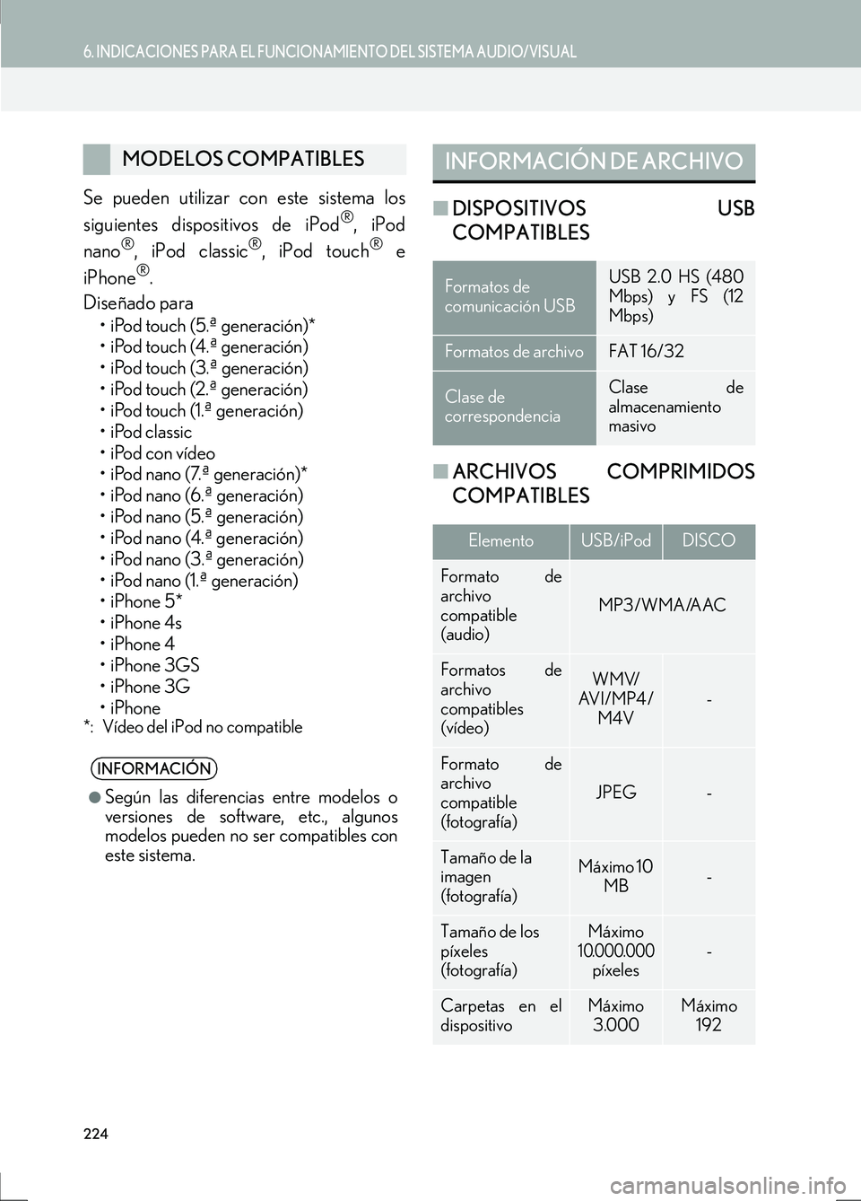 Lexus IS300h 2017  Manual de navegación (in Spanish) 224
6. INDICACIONES PARA EL FUNCIONAMIENTO DEL SISTEMA AUDIO/VISUAL
IS_Navi_ES
Se pueden utilizar con este sistema los
siguientes dispositivos de iPod®, iPod
nano®, iPod classic®, iPod touch® e
iP