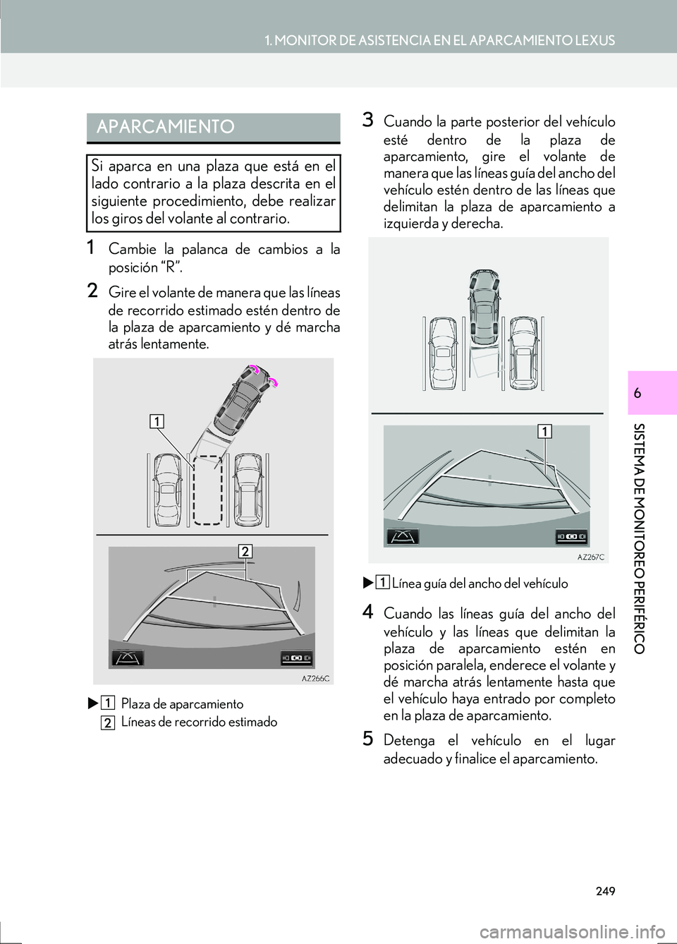 Lexus IS300h 2017  Manual de navegación (in Spanish) 249
1. MONITOR DE ASISTENCIA EN EL APARCAMIENTO LEXUS
SISTEMA DE MONITOREO PERIFÉRICO
IS_Navi_ES
6
1Cambie la palanca de cambios a la
posición “R”.
2Gire el volante de manera que las líneas
de 