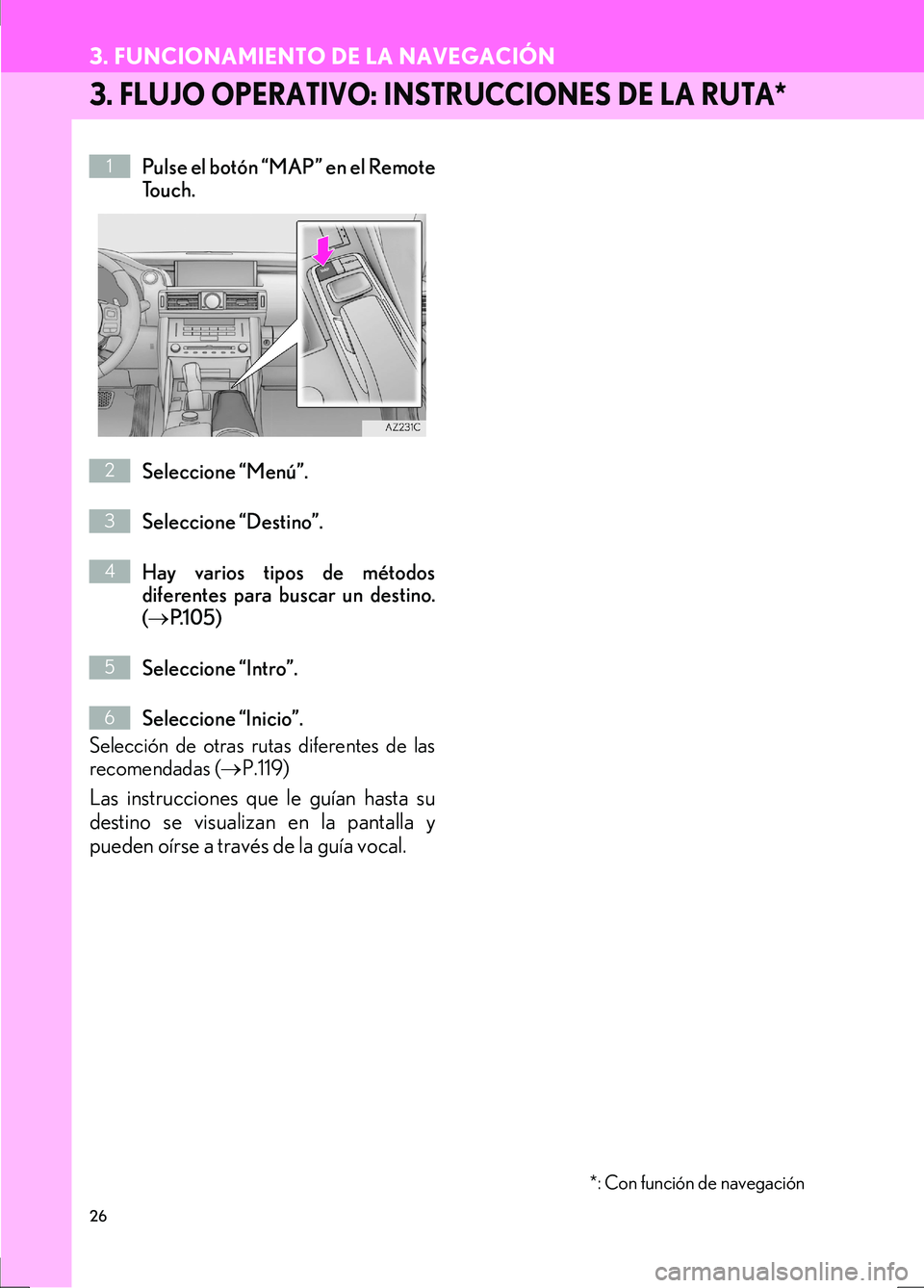 Lexus IS300h 2017  Manual de navegación (in Spanish) 26
3. FUNCIONAMIENTO DE LA NAVEGACIÓN
IS_Navi_ES
3. FLUJO OPERATIVO: INSTRUCCIONES DE LA RUTA*
Pulse el botón “MAP” en el Remote
To u c h .
Seleccione “Menú”.
Seleccione “Destino”.
Hay 