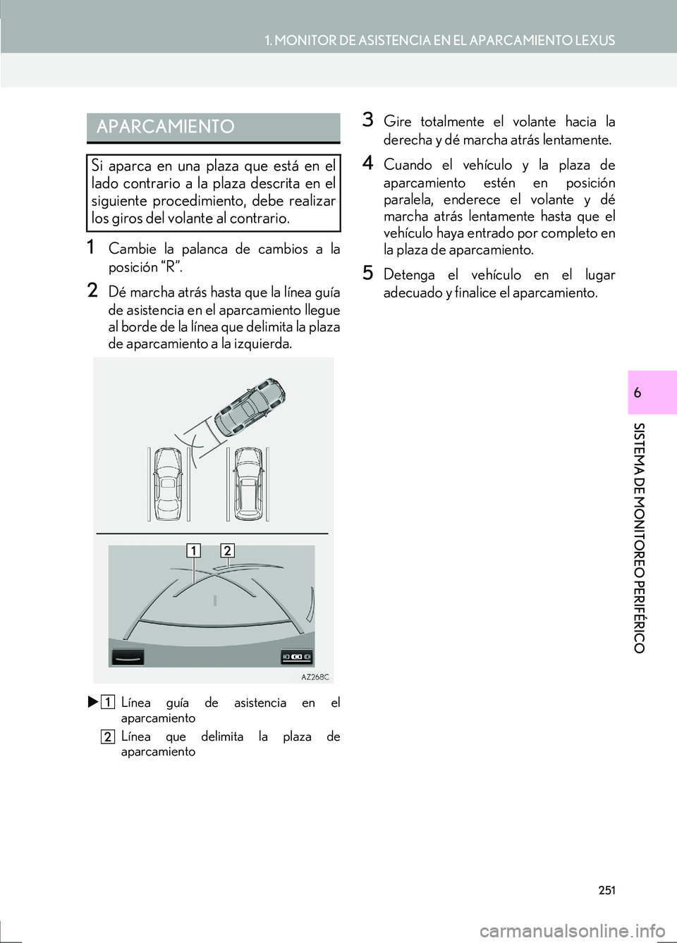 Lexus IS300h 2017  Manual de navegación (in Spanish) 251
1. MONITOR DE ASISTENCIA EN EL APARCAMIENTO LEXUS
SISTEMA DE MONITOREO PERIFÉRICO
IS_Navi_ES
6
1Cambie la palanca de cambios a la
posición “R”.
2Dé marcha atrás hasta que la línea guía
d