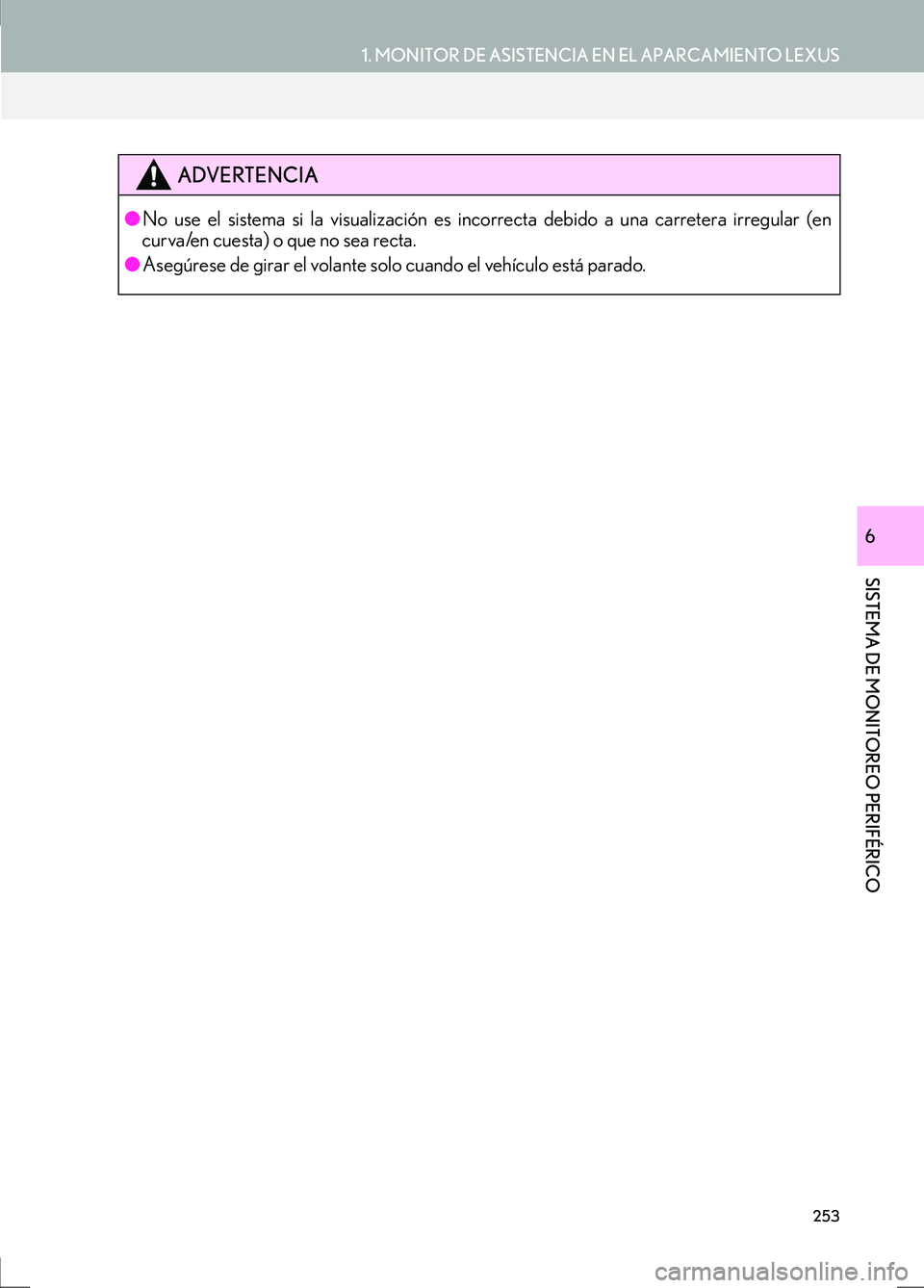 Lexus IS300h 2017  Manual de navegación (in Spanish) 253
1. MONITOR DE ASISTENCIA EN EL APARCAMIENTO LEXUS
SISTEMA DE MONITOREO PERIFÉRICO
IS_Navi_ES
6
ADVERTENCIA
●No use el sistema si la visualización es incorrecta debido a una carretera irregular
