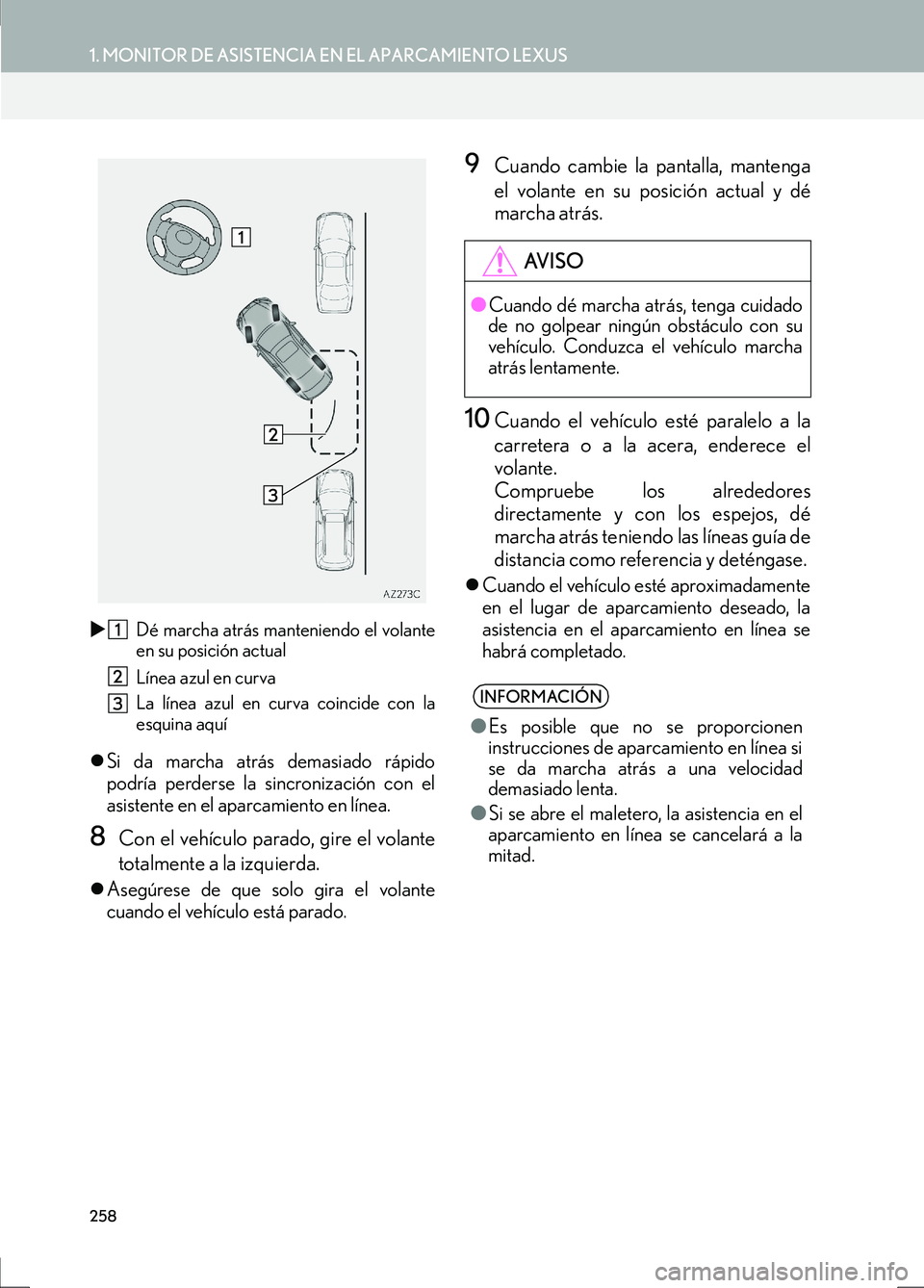 Lexus IS300h 2017  Manual de navegación (in Spanish) 258
1. MONITOR DE ASISTENCIA EN EL APARCAMIENTO LEXUS
IS_Navi_ES�X
Dé marcha atrás manteniendo el volante
en su posición actual
Línea azul en curva
La línea azul en curva coincide con la
esquina 