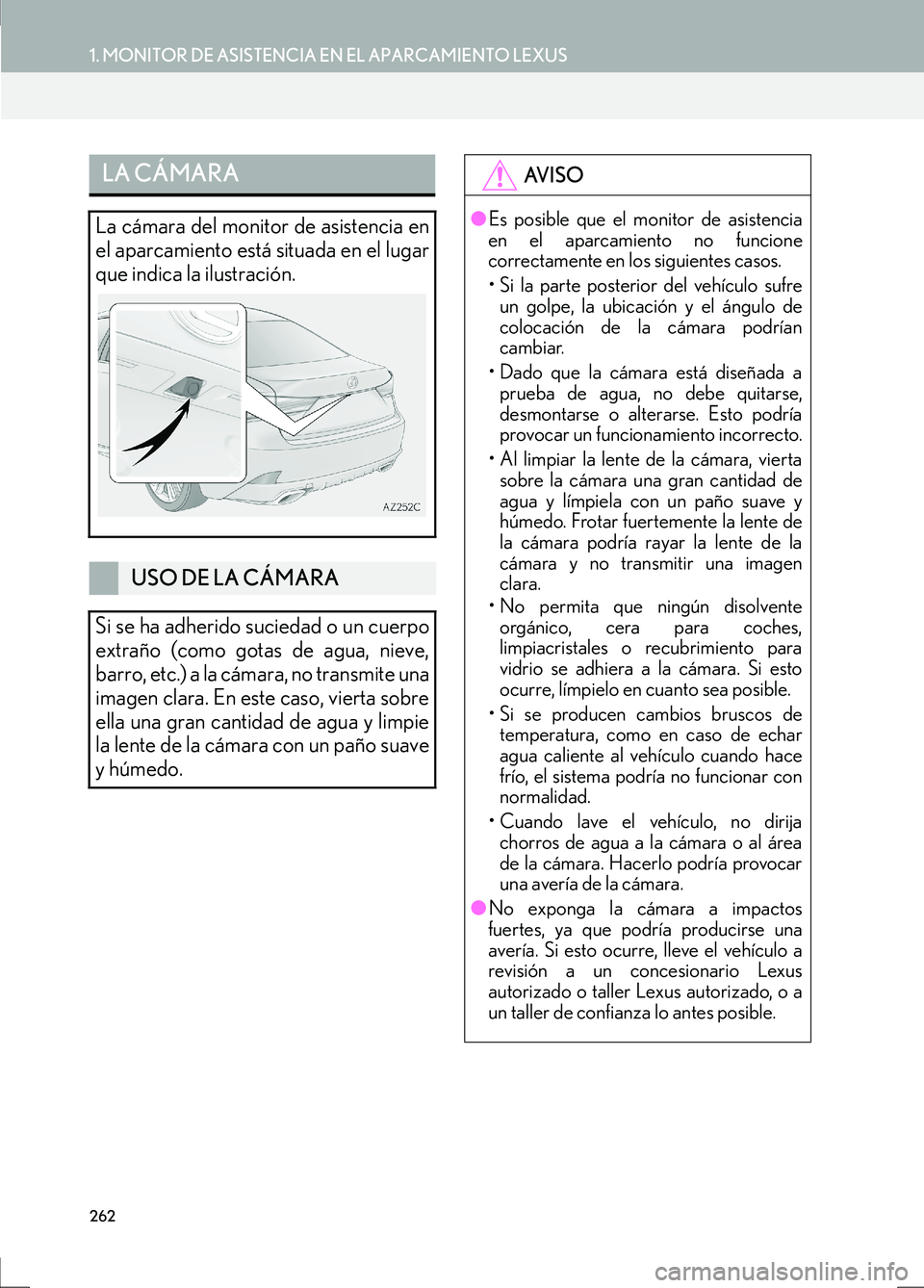 Lexus IS300h 2017  Manual de navegación (in Spanish) 262
1. MONITOR DE ASISTENCIA EN EL APARCAMIENTO LEXUS
IS_Navi_ES
LA CÁMARA
La cámara del monitor de asistencia en
el aparcamiento está situada en el lugar
que indica la ilustración.
USO DE LA CÁM