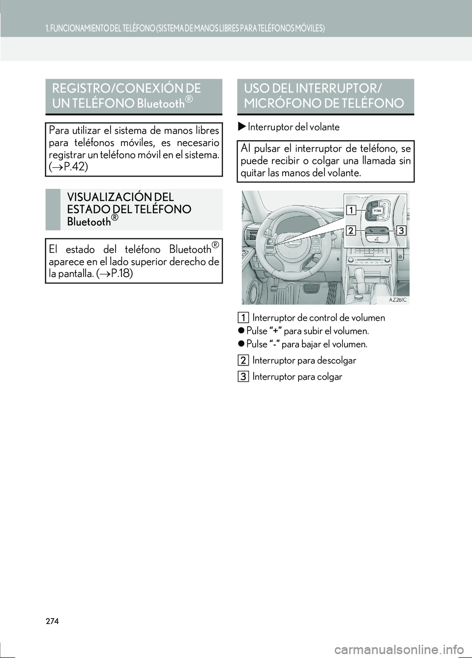 Lexus IS300h 2017  Manual de navegación (in Spanish) 274
1. FUNCIONAMIENTO DEL TELÉFONO (SISTEMA DE MANOS LIBRES PARA TELÉFONOS MÓVILES)
IS_Navi_ES
�XInterruptor del volante
Interruptor de control de volumen
�z Pulse  “+” para subir el volumen.
�