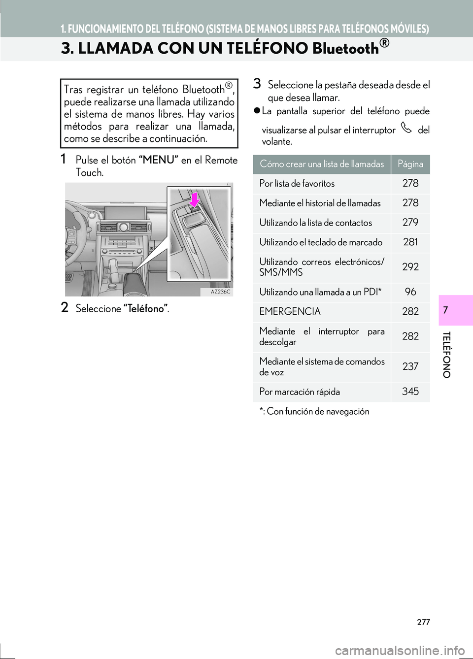 Lexus IS300h 2017  Manual de navegación (in Spanish) 1. FUNCIONAMIENTO DEL TELÉFONO (SISTEMA DE MANOS LIBRES PARA TELÉFONOS MÓVILES)
IS_Navi_ES
277
TELÉFONO
7
3. LLAMADA CON UN TELÉFONO Bluetooth®
1Pulse el botón “MENU” en el Remote
Touch.
2S