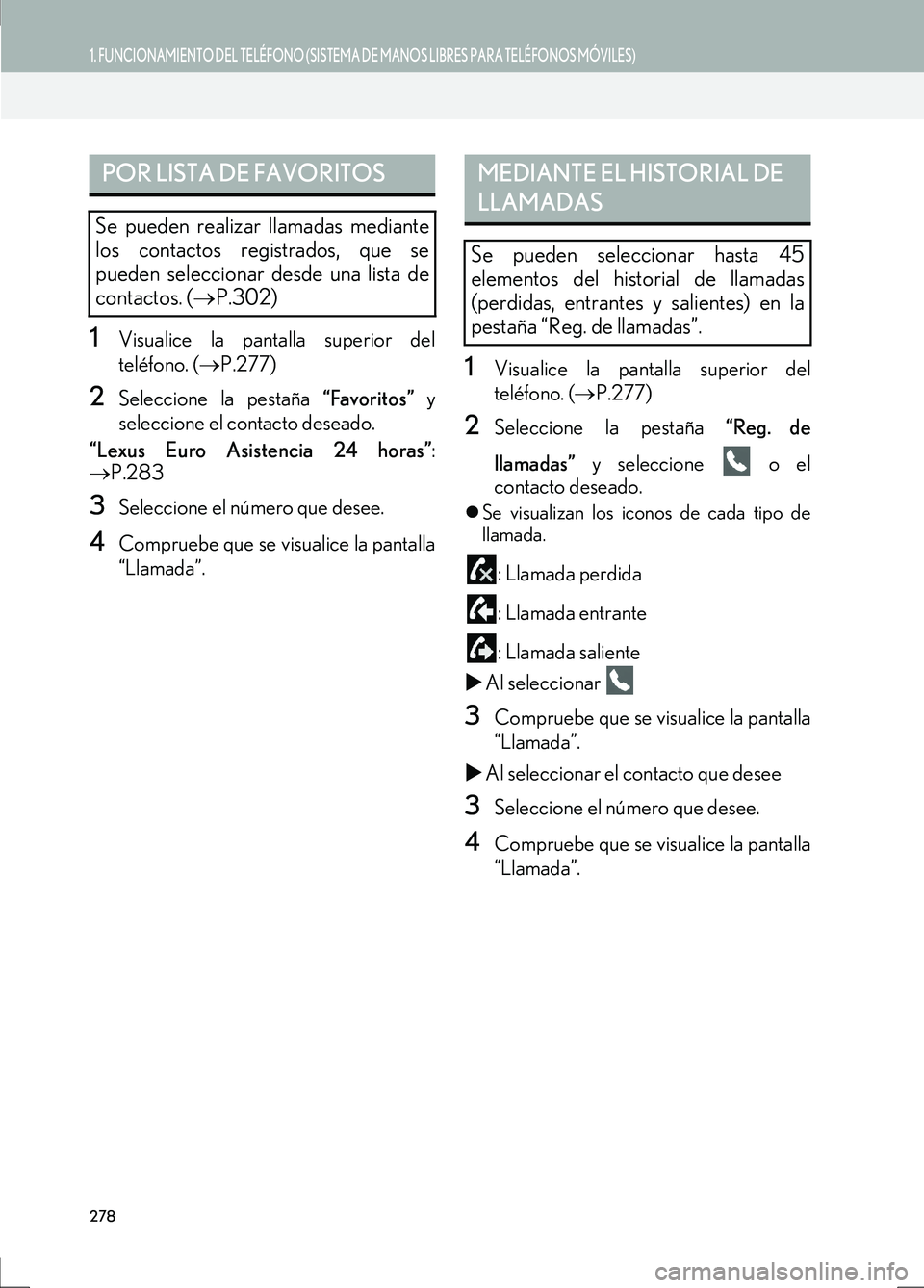 Lexus IS300h 2017  Manual de navegación (in Spanish) 278
1. FUNCIONAMIENTO DEL TELÉFONO (SISTEMA DE MANOS LIBRES PARA TELÉFONOS MÓVILES)
IS_Navi_ES
1Visualice la pantalla superior del
teléfono. (→P.277)
2Seleccione la pestaña  “Favoritos” y
s
