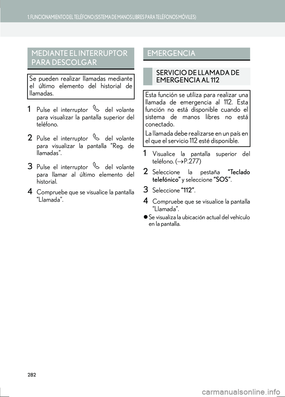 Lexus IS300h 2017  Manual de navegación (in Spanish) 282
1. FUNCIONAMIENTO DEL TELÉFONO (SISTEMA DE MANOS LIBRES PARA TELÉFONOS MÓVILES)
IS_Navi_ES
1Pulse el interruptor   del volante
para visualizar la pantalla superior del
teléfono.
2Pulse el inte