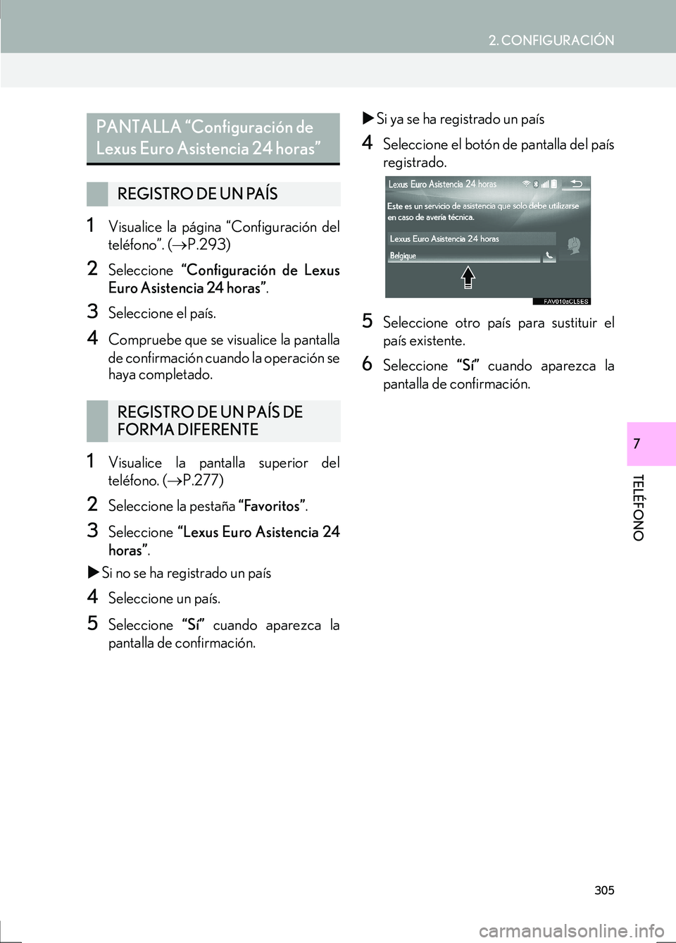 Lexus IS300h 2017  Manual de navegación (in Spanish) 2. CONFIGURACIÓN
IS_Navi_ES
305
TELÉFONO
7
1Visualice la página “Configuración del
teléfono”. (→P.293)
2Seleccione  “Configuración de Lexus
Euro Asistencia 24 horas” .
3Seleccione el p