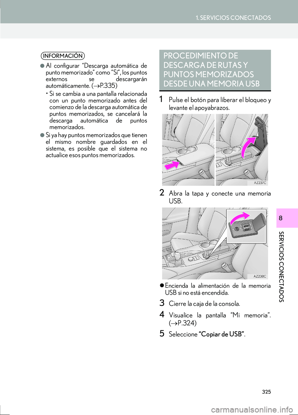 Lexus IS300h 2017  Manual de navegación (in Spanish) 325
1. SERVICIOS CONECTADOS
SERVICIOS CONECTADOS
IS_Navi_ES
8
1Pulse el botón para liberar el bloqueo y
levante el apoyabrazos.
2Abra la tapa y conecte una memoria
USB.
�zEncienda la alimentación de