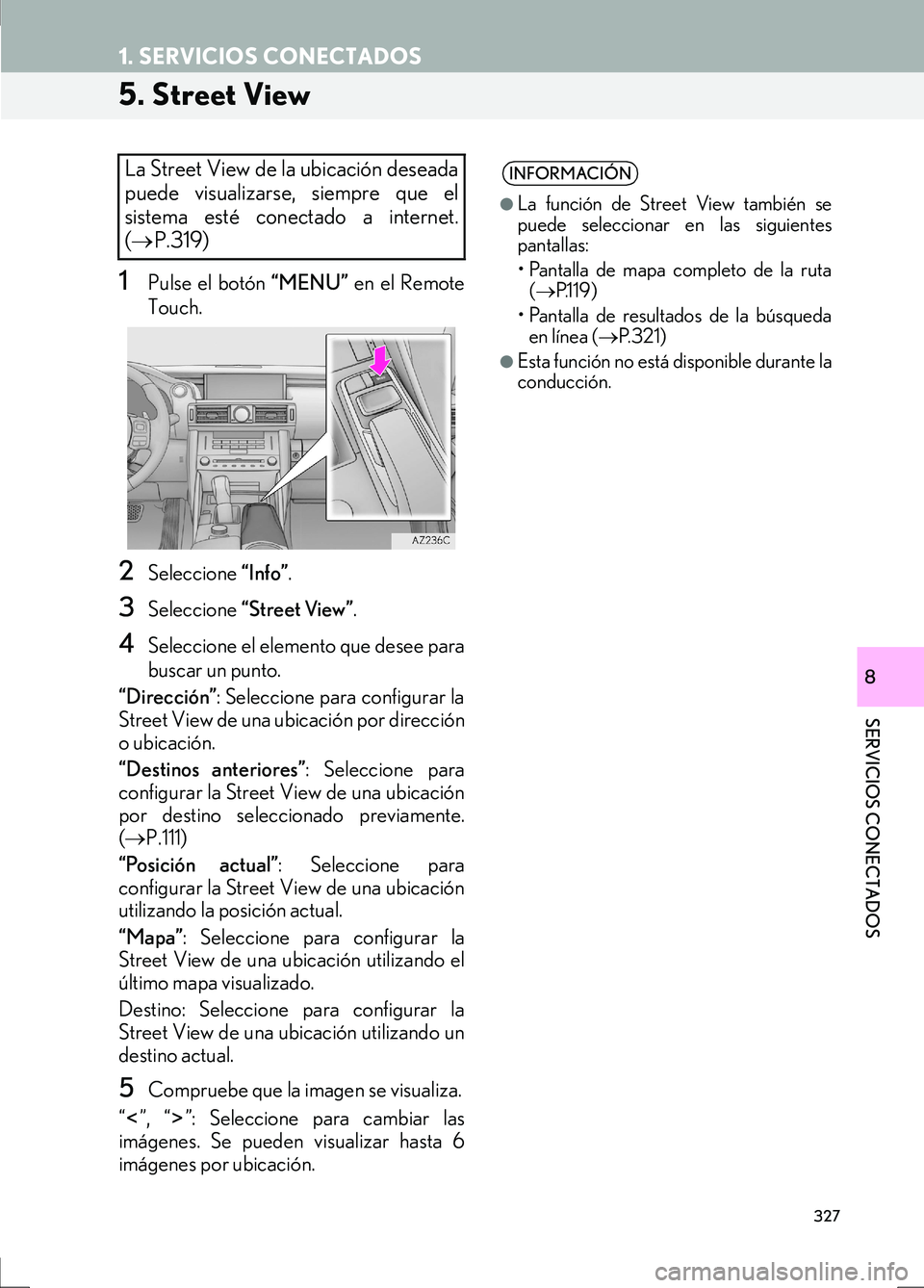 Lexus IS300h 2017  Manual de navegación (in Spanish) 327
1. SERVICIOS CONECTADOS
IS_Navi_ES
SERVICIOS CONECTADOS
8
5. Street View
1Pulse el botón “MENU” en el Remote
Touch.
2Seleccione  “Info”.
3Seleccione  “Street View” .
4Seleccione el el
