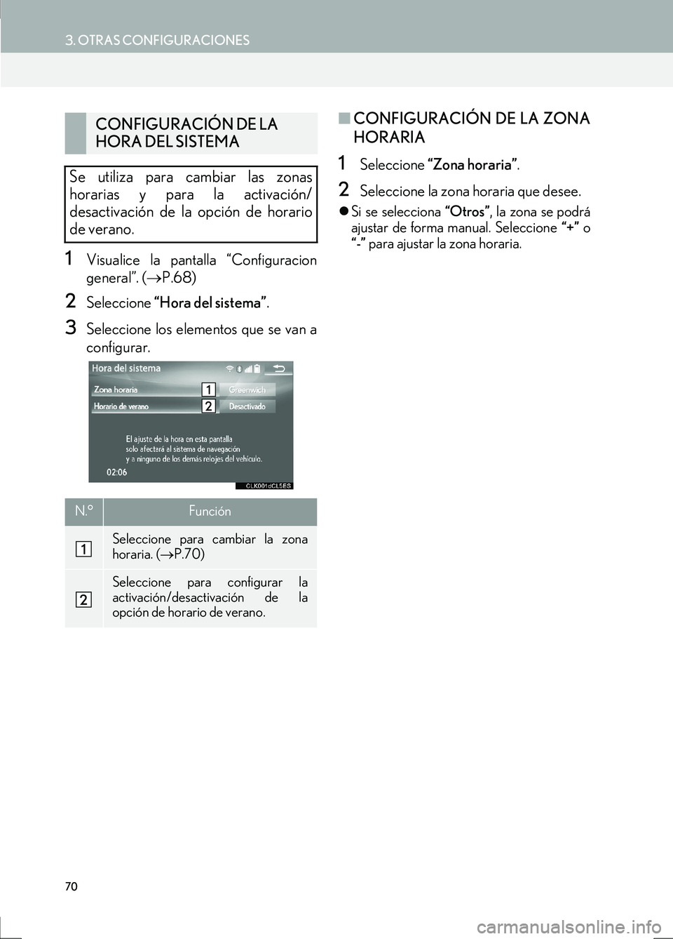 Lexus IS300h 2017  Manual de navegación (in Spanish) 70
3. OTRAS CONFIGURACIONES
IS_Navi_ES
1Visualice la pantalla “Configuracion
general”. (→P.68)
2Seleccione  “Hora del sistema” .
3Seleccione los elementos que se van a
configurar.
■CONFIGU