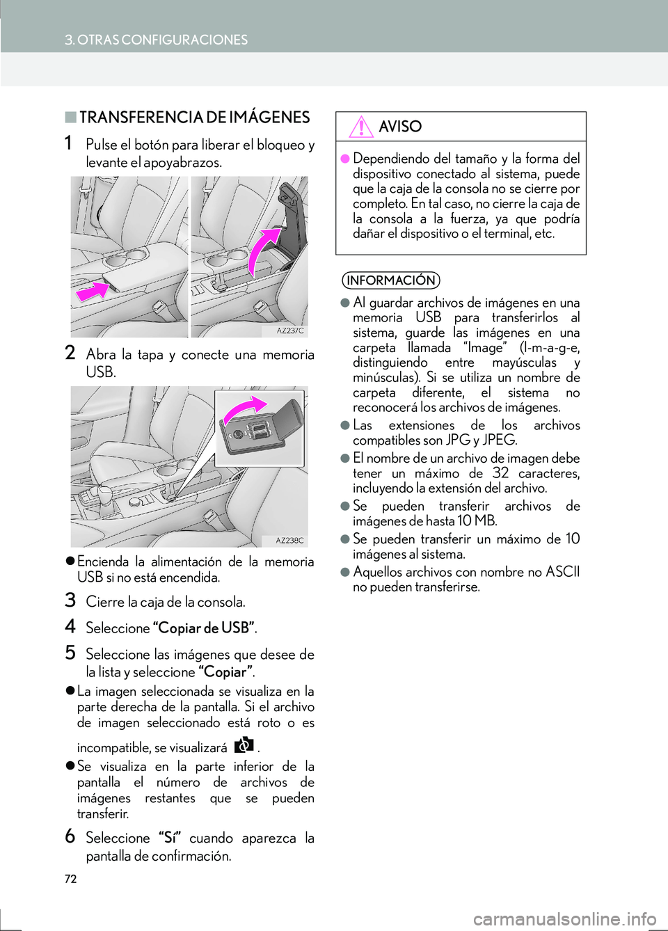 Lexus IS300h 2017  Manual de navegación (in Spanish) 72
3. OTRAS CONFIGURACIONES
IS_Navi_ES
■TRANSFERENCIA DE IMÁGENES
1Pulse el botón para liberar el bloqueo y
levante el apoyabrazos.
2Abra la tapa y conecte una memoria
USB.
�zEncienda la alimentac
