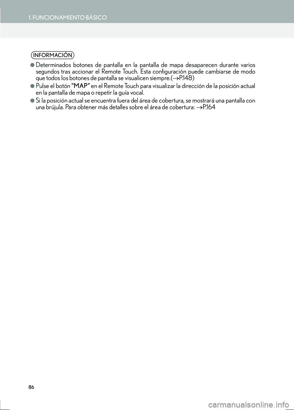 Lexus IS300h 2017  Manual de navegación (in Spanish) 86
1. FUNCIONAMIENTO BÁSICO
IS_Navi_ES
INFORMACIÓN
●
Determinados botones de pantalla en la pantalla de mapa desaparecen durante varios
segundos tras accionar el Remote Touch.  Esta configuración