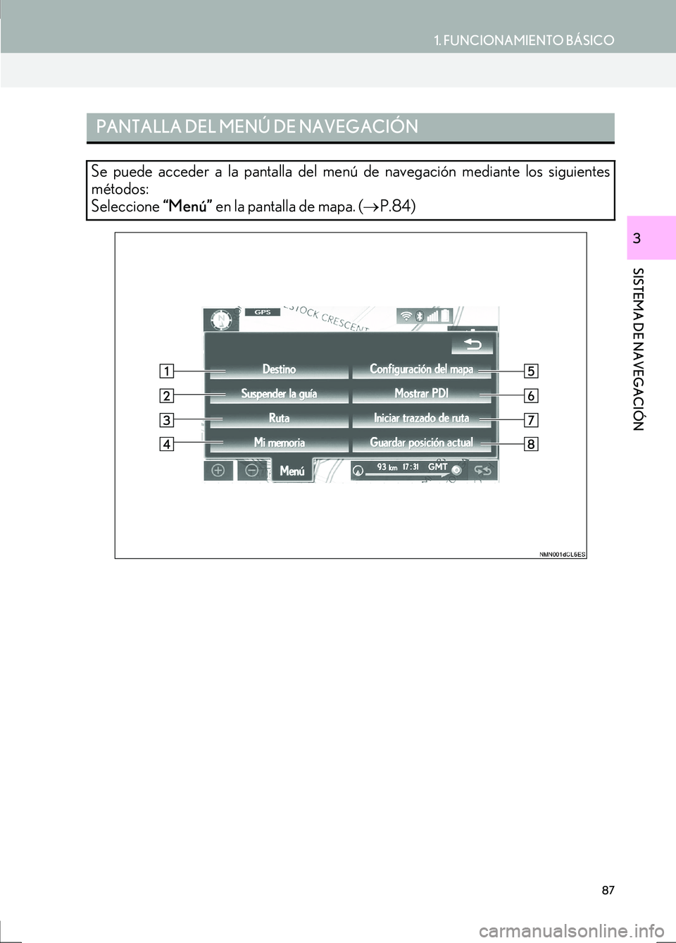 Lexus IS300h 2017  Manual de navegación (in Spanish) 87
1. FUNCIONAMIENTO BÁSICO
IS_Navi_ES
SISTEMA DE NAVEGACIÓN
3
PANTALLA DEL MENÚ DE NAVEGACIÓN
Se puede acceder a la pantalla del menú de navegación mediante los siguientes
métodos: 
Seleccione