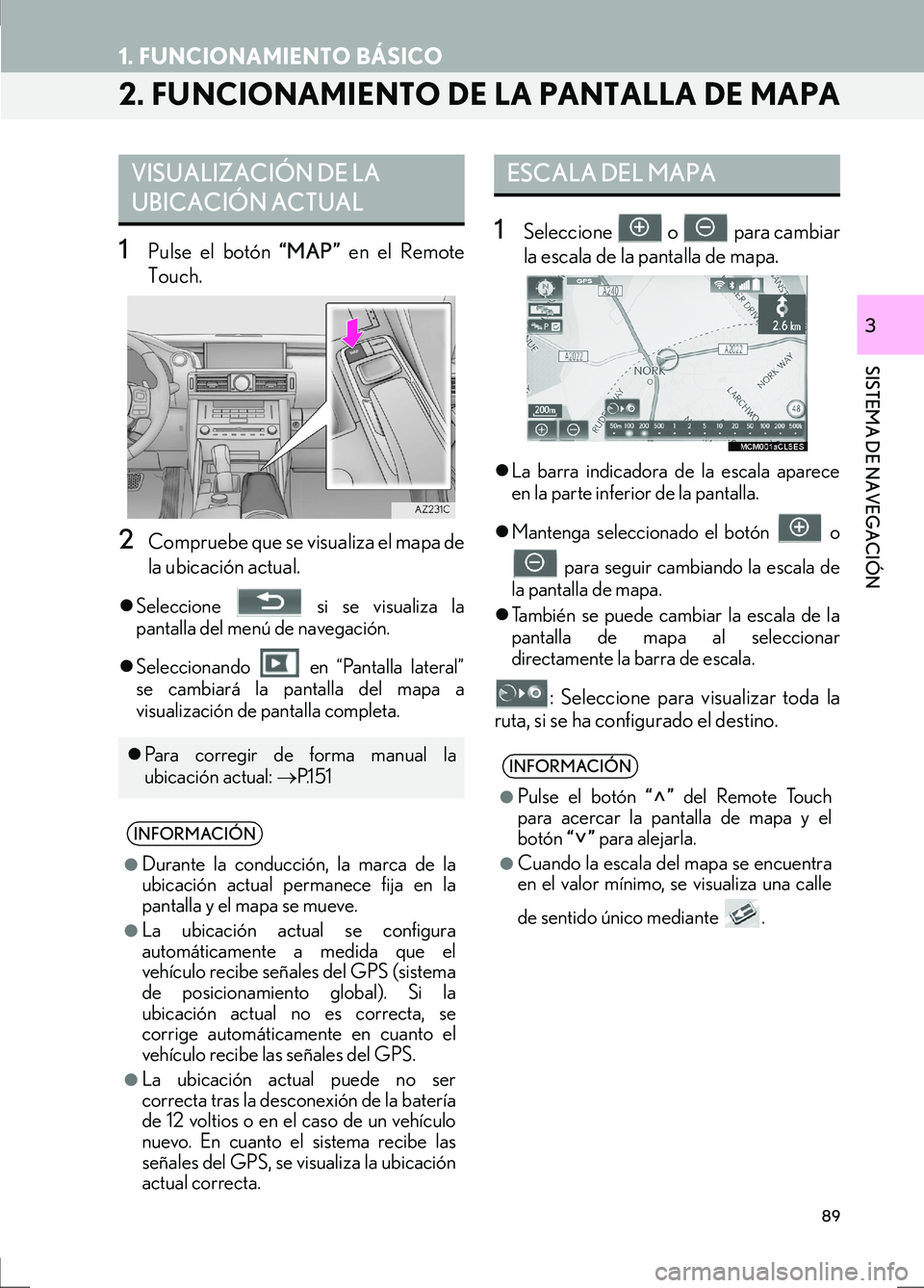 Lexus IS300h 2017  Manual de navegación (in Spanish) 89
1. FUNCIONAMIENTO BÁSICO
IS_Navi_ES
SISTEMA DE NAVEGACIÓN
3
2. FUNCIONAMIENTO DE LA PANTALLA DE MAPA
1Pulse el botón “MAP” en el Remote
Touch.
2Compruebe que se visualiza el mapa de
la ubica