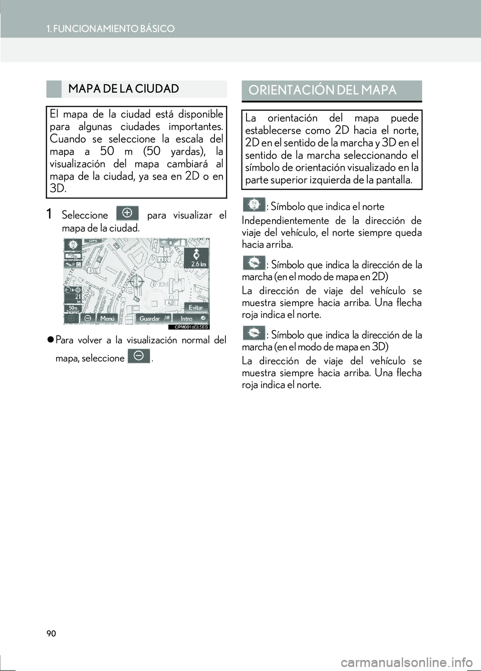 Lexus IS300h 2017  Manual de navegación (in Spanish) 90
1. FUNCIONAMIENTO BÁSICO
IS_Navi_ES
1Seleccione   para visualizar el
mapa de la ciudad.
�zPara volver a la visualización normal del
mapa, seleccione  .
: Símbolo que indica el norte
Independient