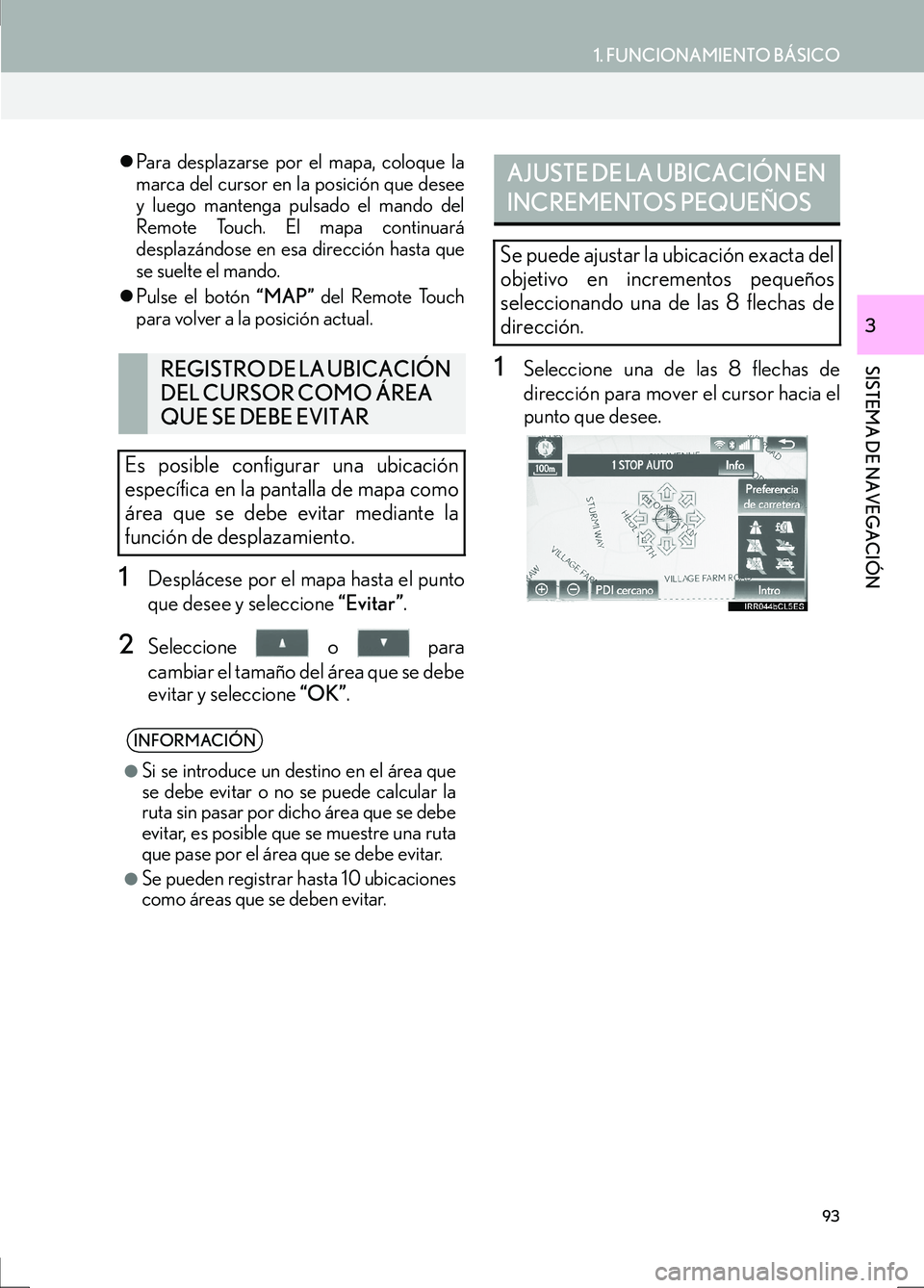 Lexus IS300h 2017  Manual de navegación (in Spanish) 93
1. FUNCIONAMIENTO BÁSICO
IS_Navi_ES
SISTEMA DE NAVEGACIÓN
3
�zPara desplazarse por el mapa, coloque la
marca del cursor en la posición que desee
y luego mantenga pulsado el mando del
Remote Touc