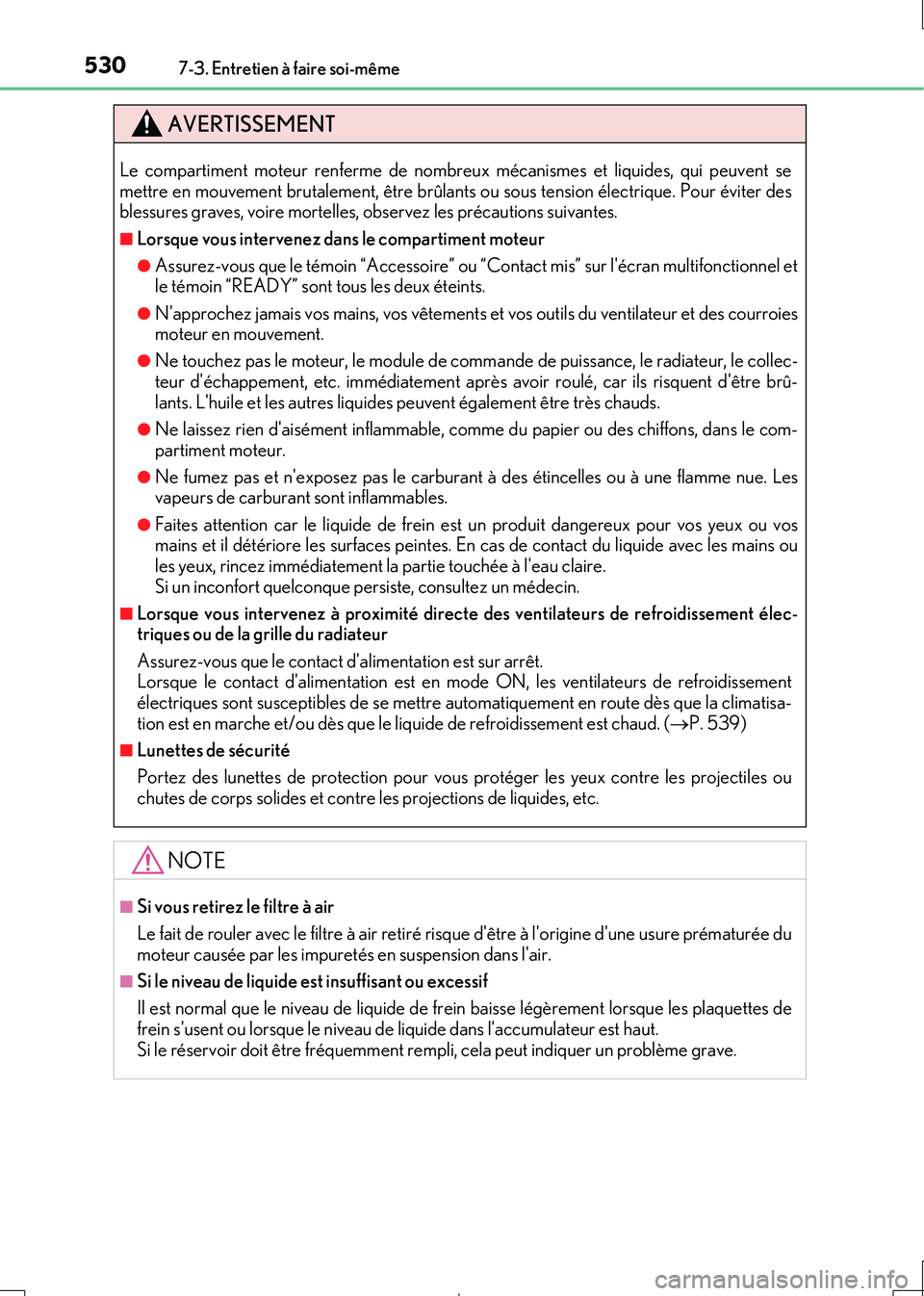 Lexus IS300h 2017 Manuel du propriétaire (in French) 5307-3. Entretien à faire soi-même
IS300h_EK(OM53D90K)
AVERTISSEMENT
Le compartiment moteur renferme de nombreux mécanismes et liquides, qui peuvent se mettre en mouvement brutalement, être brûla Lexus IS300h 2017 Manuel du propriétaire (in French) 5307-3. Entretien à faire soi-même
IS300h_EK(OM53D90K)
AVERTISSEMENT
Le compartiment moteur renferme de nombreux mécanismes et liquides, qui peuvent se mettre en mouvement brutalement, être brûla