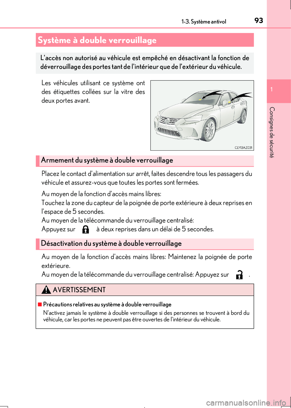 Lexus IS300h 2017  Manuel du propriétaire (in French) 931-3. Système antivol
1
Consignes de sécurité
IS300h_EK(OM53D90K)
Les véhicules utilisant ce système ont 
des étiquettes collées sur la vitre des 
deux portes avant. 
Placez le contact dalime