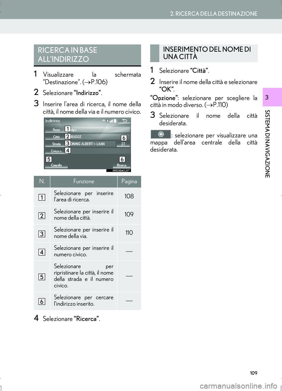 Lexus IS300h 2017 Manuale di navigazione (in Italian) 109
2. RICERCA DELLA DESTINAZIONE
IS_Navi_EL
SISTEMA DI NAVIGAZIONE
3
1Visualizzare la schermata
“Destinazione”. (→P.106)
2Selezionare “Indirizzo”.
3Inserire l’area di ricerca, il nome del Lexus IS300h 2017 Manuale di navigazione (in Italian) 109
2. RICERCA DELLA DESTINAZIONE
IS_Navi_EL
SISTEMA DI NAVIGAZIONE
3
1Visualizzare la schermata
“Destinazione”. (→P.106)
2Selezionare “Indirizzo”.
3Inserire l’area di ricerca, il nome del