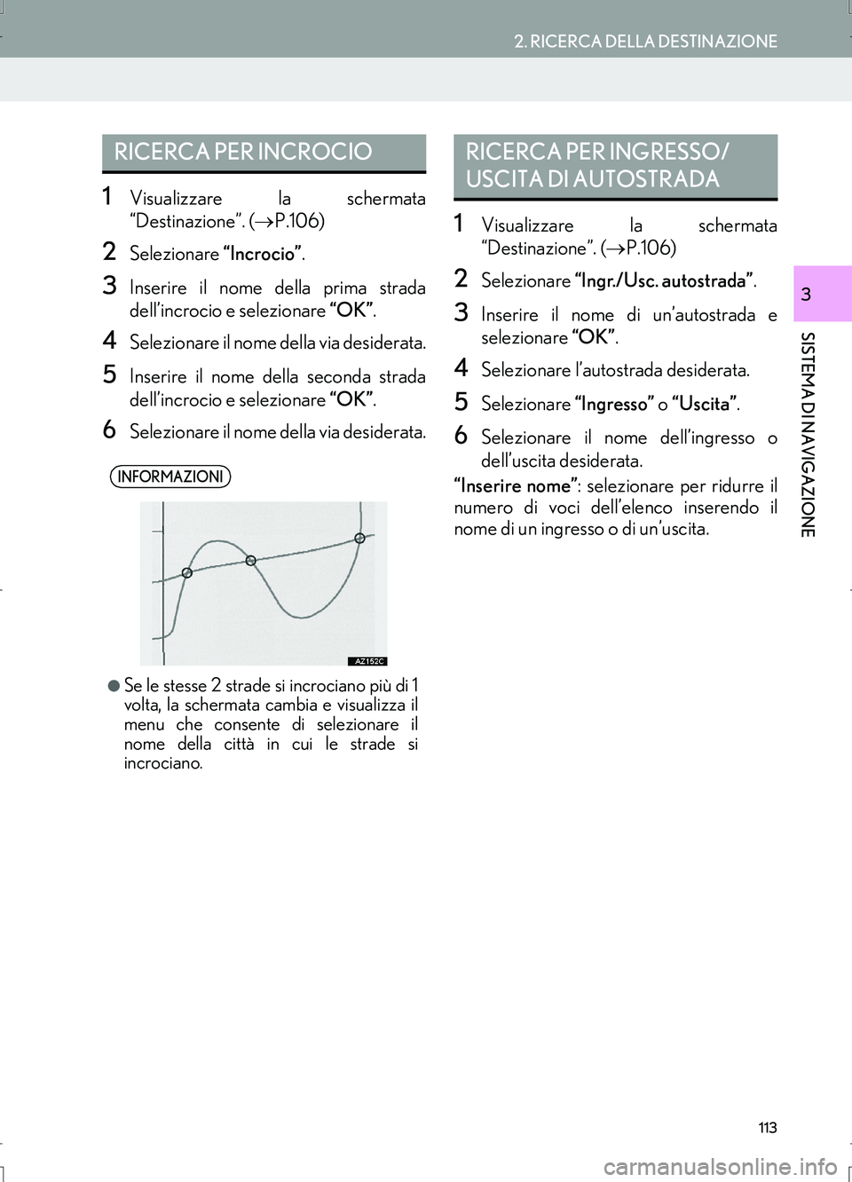Lexus IS300h 2017 Manuale di navigazione (in Italian) 113
2. RICERCA DELLA DESTINAZIONE
IS_Navi_EL
SISTEMA DI NAVIGAZIONE
3
1Visualizzare la schermata
“Destinazione”. (→P.106)
2Selezionare “Incrocio”.
3Inserire il nome della prima strada
dell Lexus IS300h 2017 Manuale di navigazione (in Italian) 113
2. RICERCA DELLA DESTINAZIONE
IS_Navi_EL
SISTEMA DI NAVIGAZIONE
3
1Visualizzare la schermata
“Destinazione”. (→P.106)
2Selezionare “Incrocio”.
3Inserire il nome della prima strada
dell