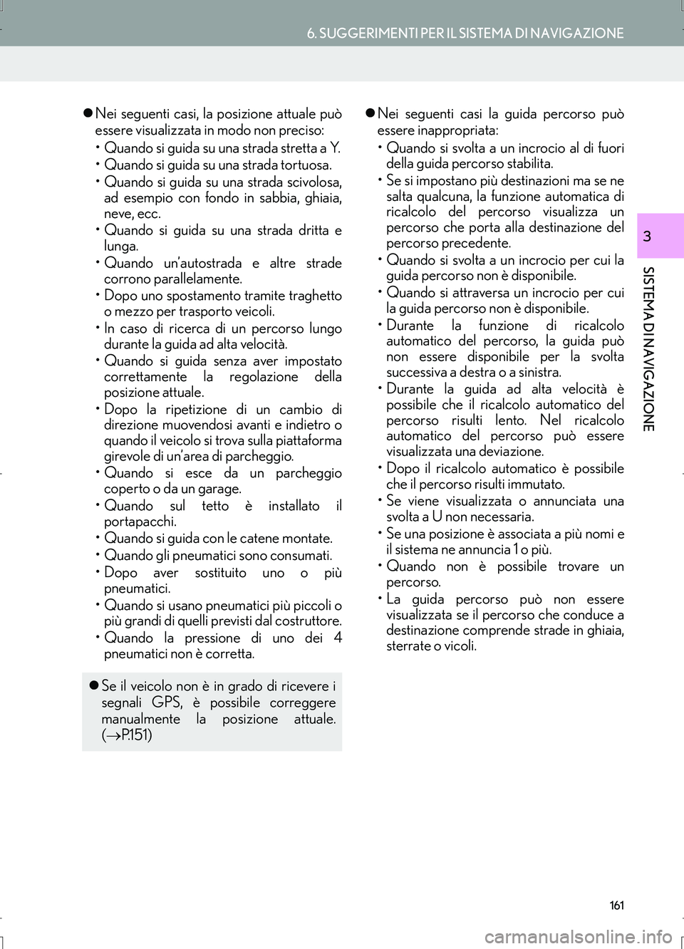 Lexus IS300h 2017  Manuale di navigazione (in Italian) 161
6. SUGGERIMENTI PER IL SISTEMA DI NAVIGAZIONE
IS_Navi_EL
SISTEMA DI NAVIGAZIONE
3
�zNei seguenti casi, la posizione attuale può
essere visualizzata in modo non preciso:
• Quando si guida su una
