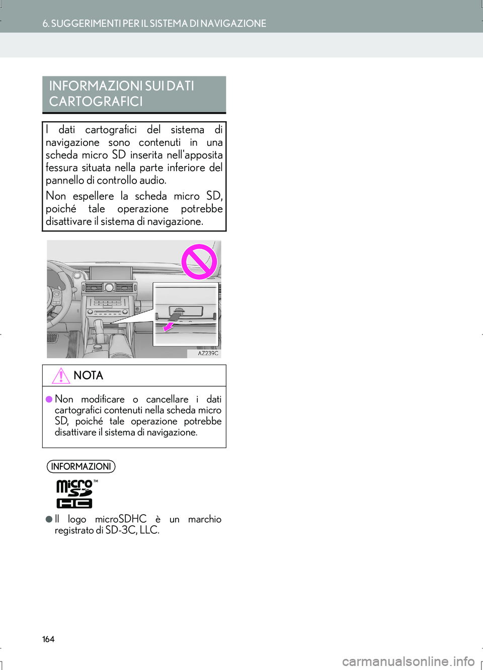 Lexus IS300h 2017  Manuale di navigazione (in Italian) 164
6. SUGGERIMENTI PER IL SISTEMA DI NAVIGAZIONE
IS_Navi_EL
INFORMAZIONI SUI DATI 
CARTOGRAFICI
I dati cartografici del sistema di
navigazione sono contenuti in una
scheda micro SD inserita nellappo