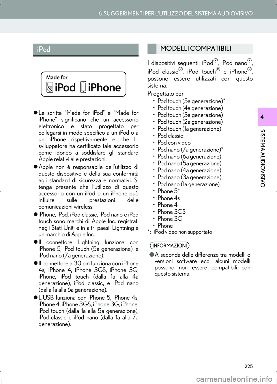 Lexus IS300h 2017  Manuale di navigazione (in Italian) 6. SUGGERIMENTI PER LUTILIZZO DEL SISTEMA AUDIOVISIVO
IS_Navi_EL
SISTEMA AUDIOVISIVO
4
225
�zLe scritte “Made for iPod” e “Made for
iPhone” significano che un accessorio
elettronico è stato 