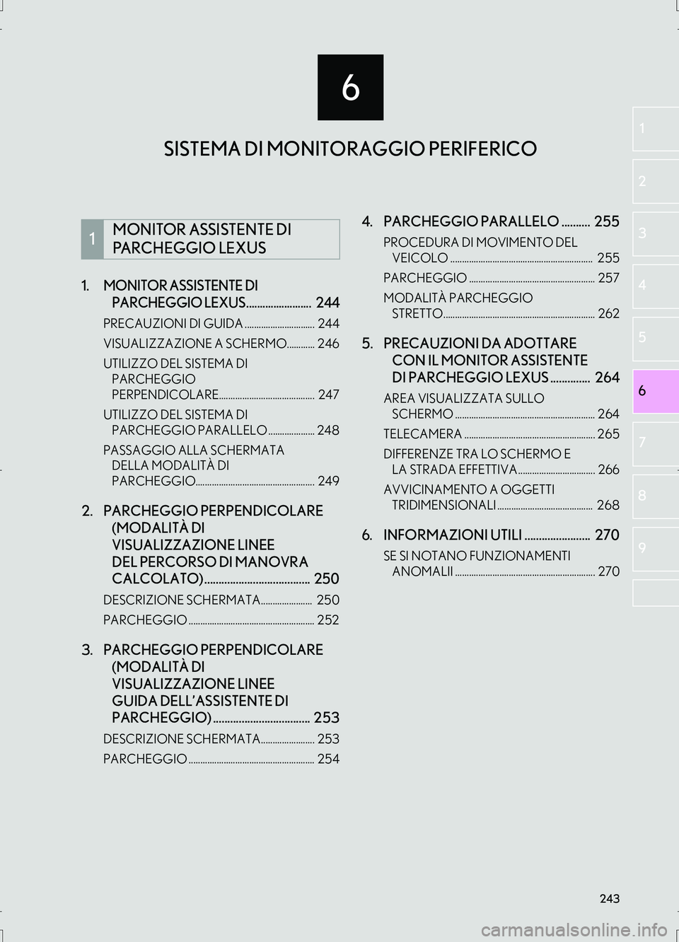 Lexus IS300h 2017  Manuale di navigazione (in Italian) 6
243
IS_Navi_EL
6 2
1
3
4
5
7
8
9
1.MONITOR ASSISTENTE DI 
PARCHEGGIO LEXUS........................  244
PRECAUZIONI DI GUIDA ..............................  244
VISUALIZZAZIONE A SCHERMO............
