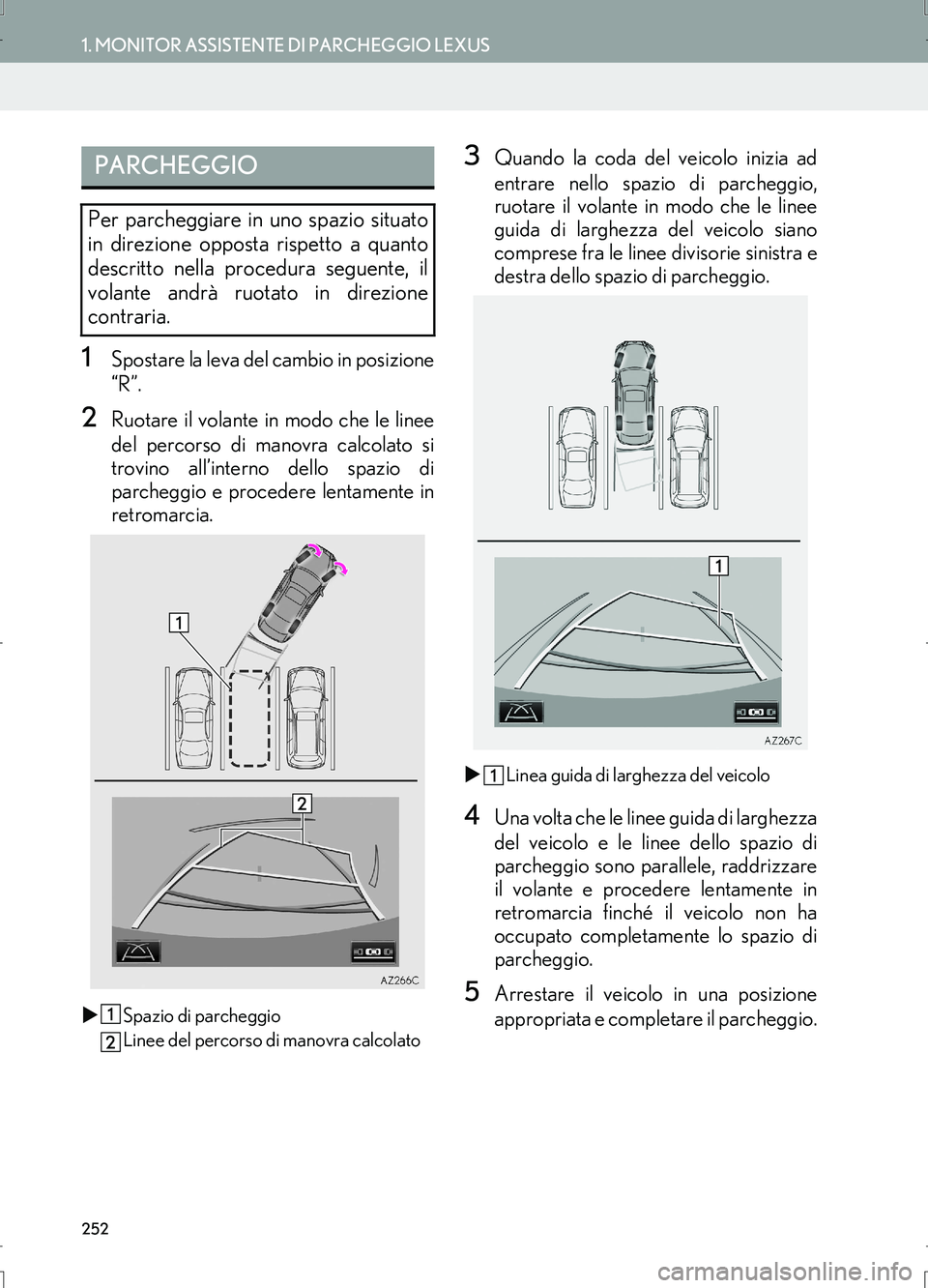 Lexus IS300h 2017  Manuale di navigazione (in Italian) 252
1. MONITOR ASSISTENTE DI PARCHEGGIO LEXUS
IS_Navi_EL
1Spostare la leva del cambio in posizione
“R”.
2Ruotare il volante in modo che le linee
del percorso di manovra calcolato si
trovino all’