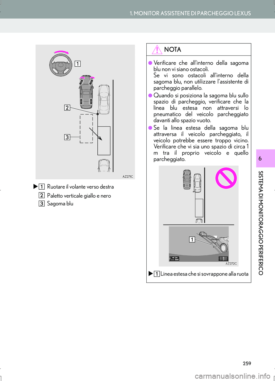 Lexus IS300h 2017  Manuale di navigazione (in Italian) 259
1. MONITOR ASSISTENTE DI PARCHEGGIO LEXUS
IS_Navi_EL
SISTEMA DI MONITORAGGIO PERIFERICO
6
�XRuotare il volante verso destra
Paletto verticale giallo e nero
Sagoma blu
NOTA
●Verificare che all’