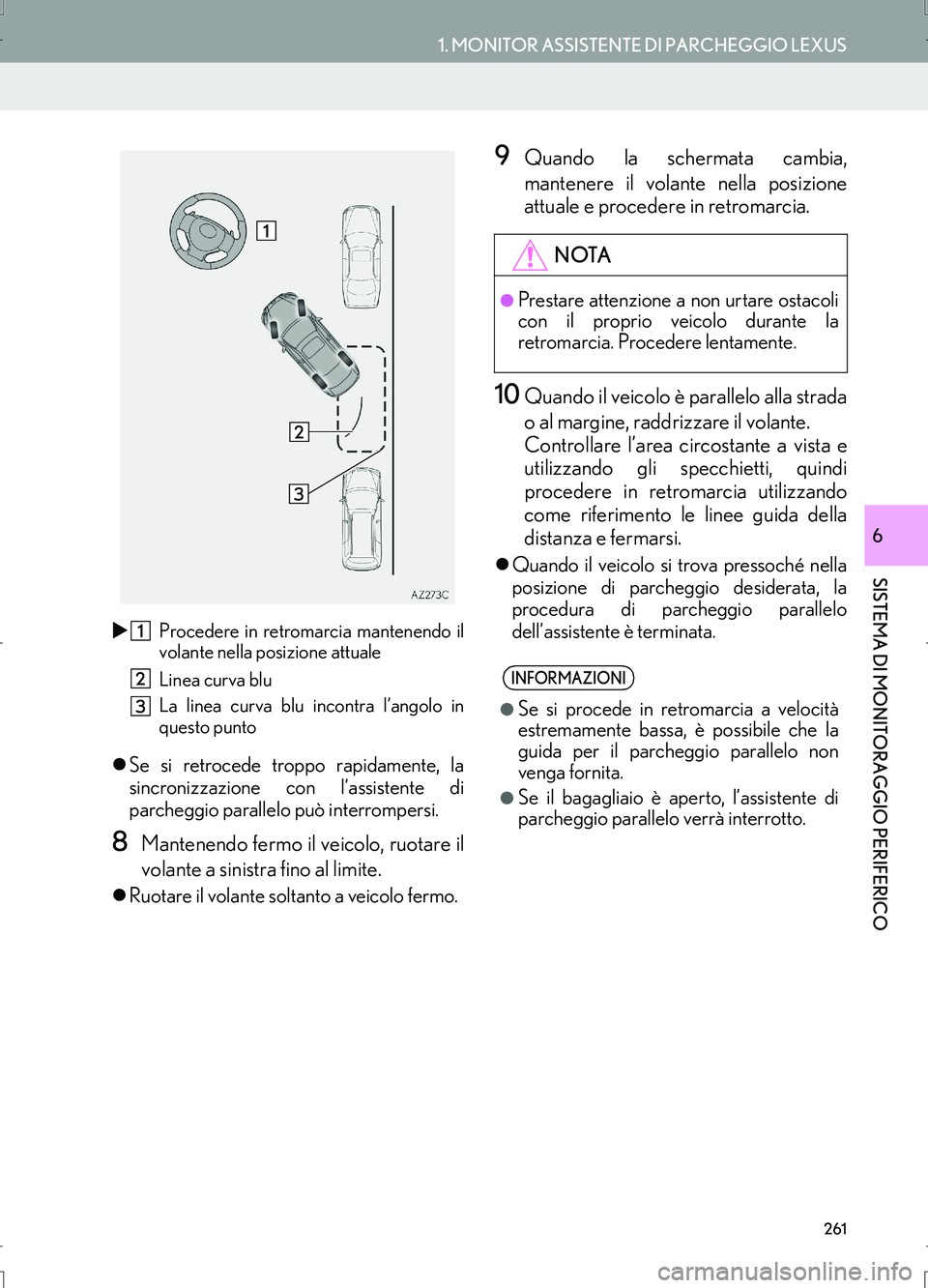 Lexus IS300h 2017  Manuale di navigazione (in Italian) 261
1. MONITOR ASSISTENTE DI PARCHEGGIO LEXUS
IS_Navi_EL
SISTEMA DI MONITORAGGIO PERIFERICO
6
�XProcedere in retromarcia mantenendo il
volante nella posizione attuale
Linea curva blu
La linea curva bl