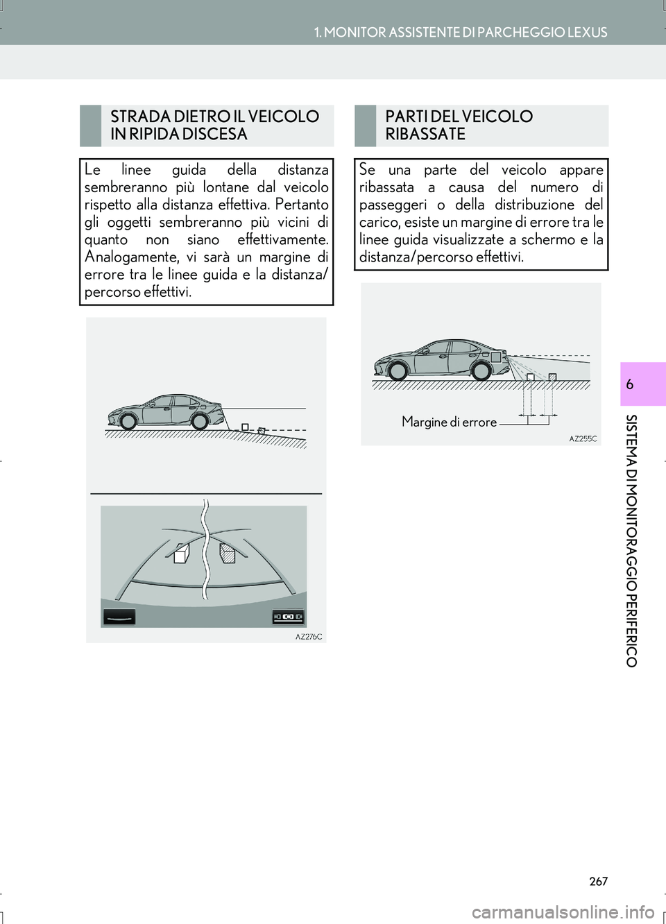 Lexus IS300h 2017  Manuale di navigazione (in Italian) 267
1. MONITOR ASSISTENTE DI PARCHEGGIO LEXUS
IS_Navi_EL
SISTEMA DI MONITORAGGIO PERIFERICO
6
STRADA DIETRO IL VEICOLO 
IN RIPIDA DISCESA
Le linee guida della distanza
sembreranno più lontane dal vei