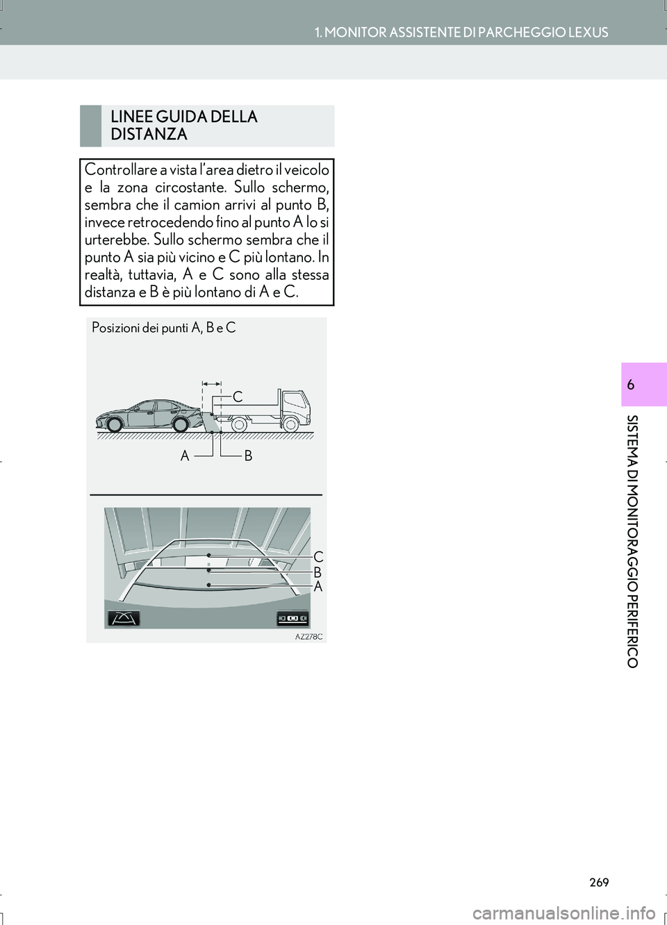 Lexus IS300h 2017  Manuale di navigazione (in Italian) 269
1. MONITOR ASSISTENTE DI PARCHEGGIO LEXUS
IS_Navi_EL
SISTEMA DI MONITORAGGIO PERIFERICO
6
LINEE GUIDA DELLA 
DISTANZA
Controllare a vista l’area dietro il veicolo
e la zona circostante. Sullo sc