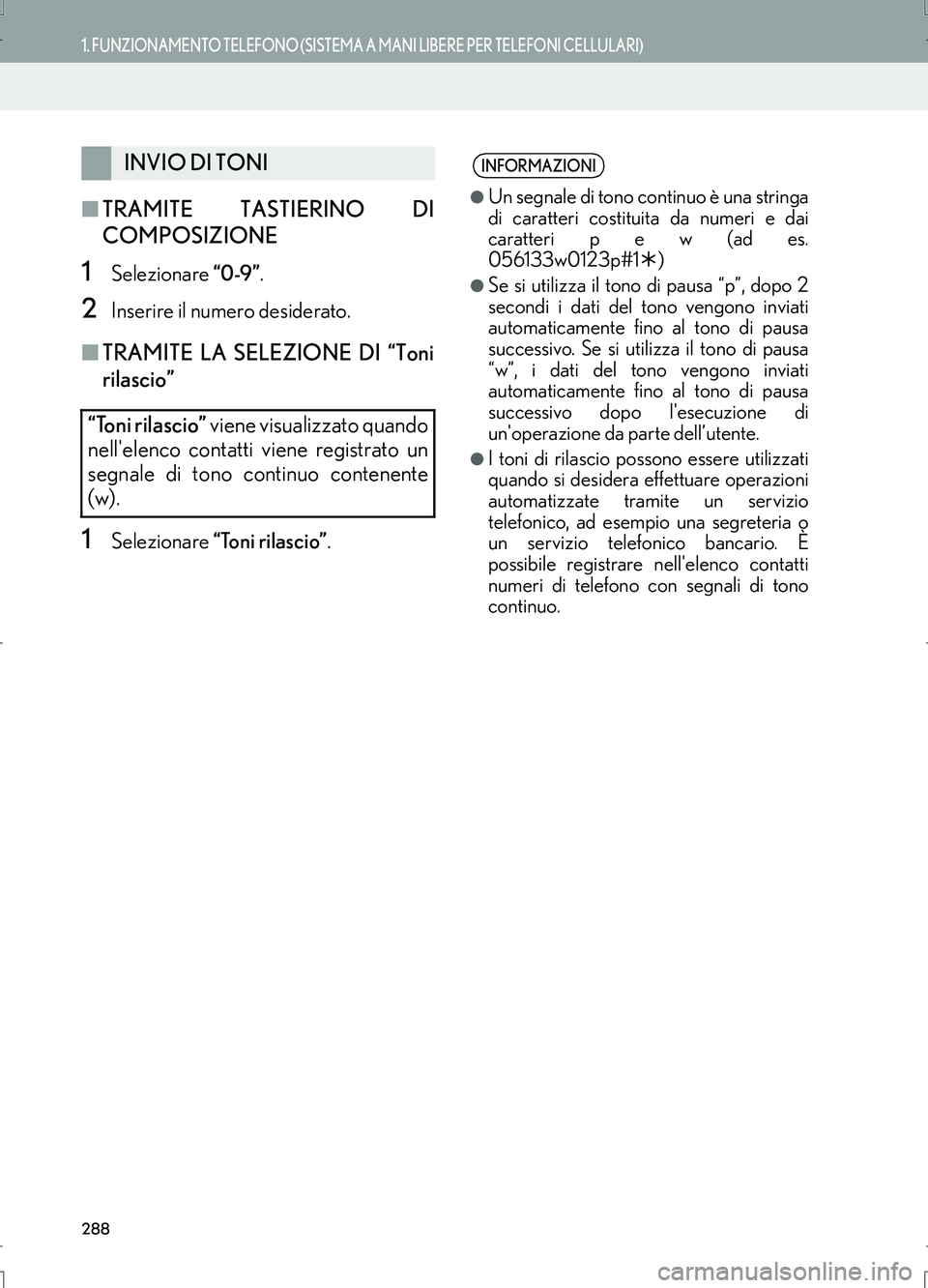 Lexus IS300h 2017  Manuale di navigazione (in Italian) 288
1. FUNZIONAMENTO TELEFONO (SISTEMA A MANI LIBERE PER TELEFONI CELLULARI)
IS_Navi_EL
■TRAMITE TASTIERINO DI
COMPOSIZIONE
1Selezionare “0-9”.
2Inserire il numero desiderato.
■TRAMITE LA SELE