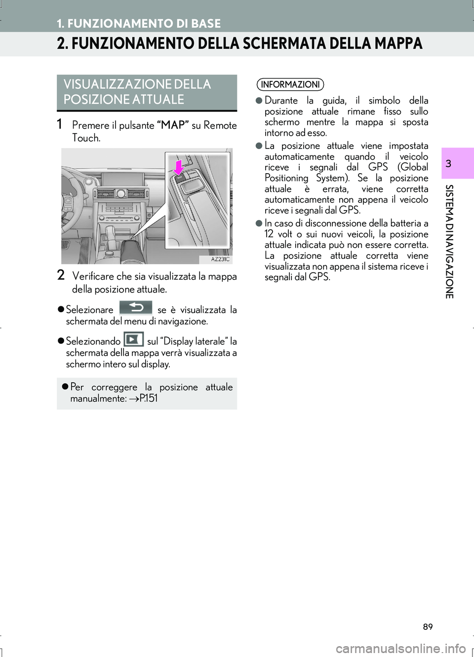 Lexus IS300h 2017  Manuale di navigazione (in Italian) 89
1. FUNZIONAMENTO DI BASE
IS_Navi_EL
SISTEMA DI NAVIGAZIONE
3
2. FUNZIONAMENTO DELLA SCHERMATA DELLA MAPPA
1Premere il pulsante “MAP” su Remote
Touch.
2Verificare che sia visualizzata la mappa
d