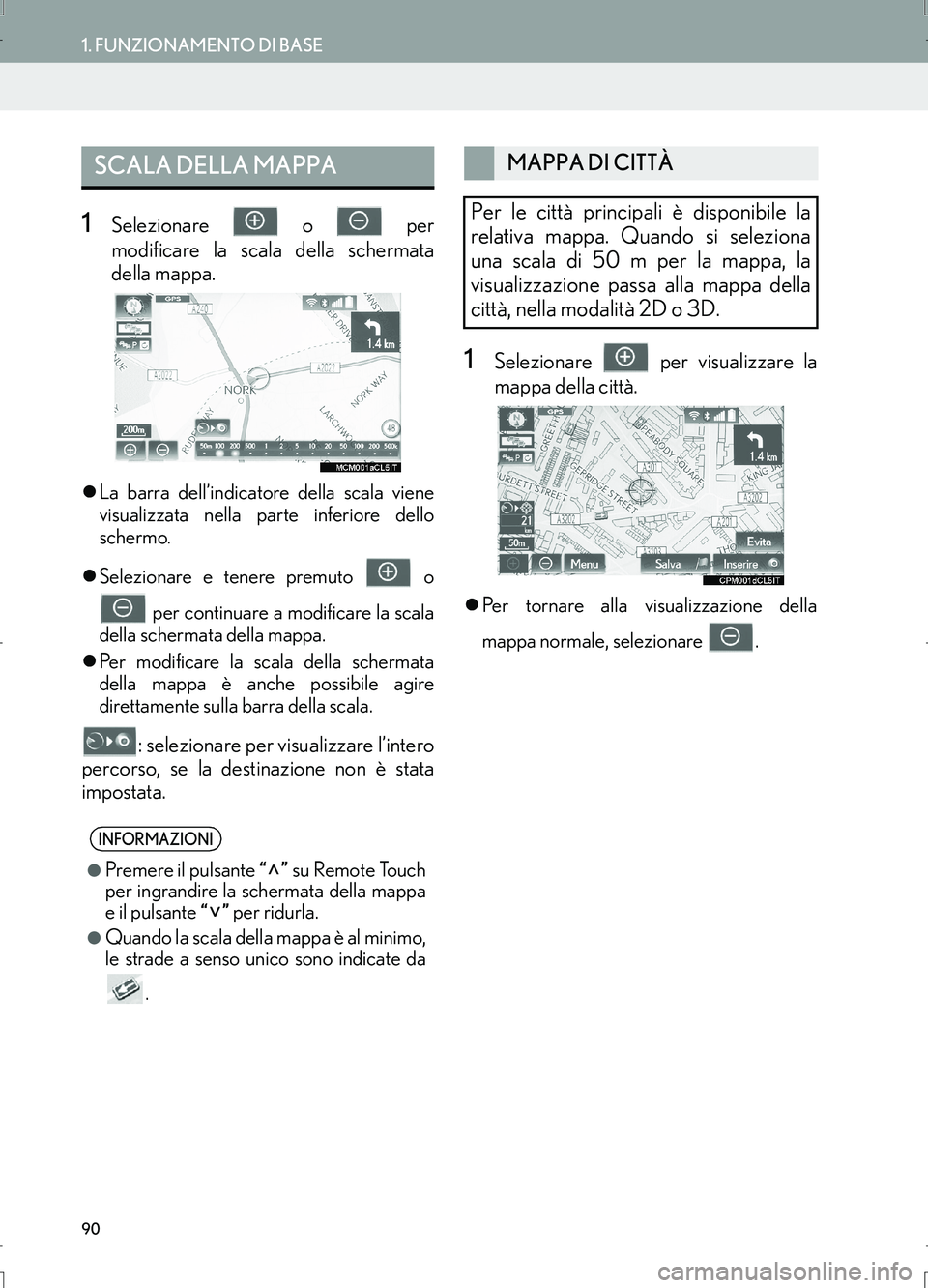 Lexus IS300h 2017  Manuale di navigazione (in Italian) 90
1. FUNZIONAMENTO DI BASE
IS_Navi_EL
1Selezionare  o  per
modificare la scala della schermata
della mappa.
�zLa barra dell’indicatore della scala viene
visualizzata nella parte inferiore dello
sch