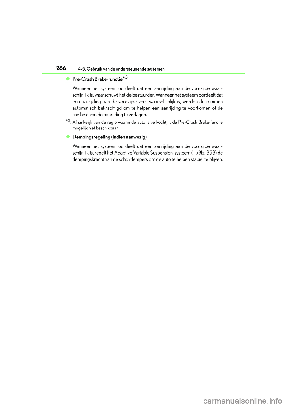 Lexus IS300h 2017  Handleiding (in Dutch) 2664-5. Gebruik van de ondersteunende systemen
IS300h_EE(OM53D89E)
◆Pre-Crash Brake-functie*3
Wanneer het systeem oordeelt dat een  aanrijding aan de voorzijde waar-
schijnlijk is, waarschuwt het de