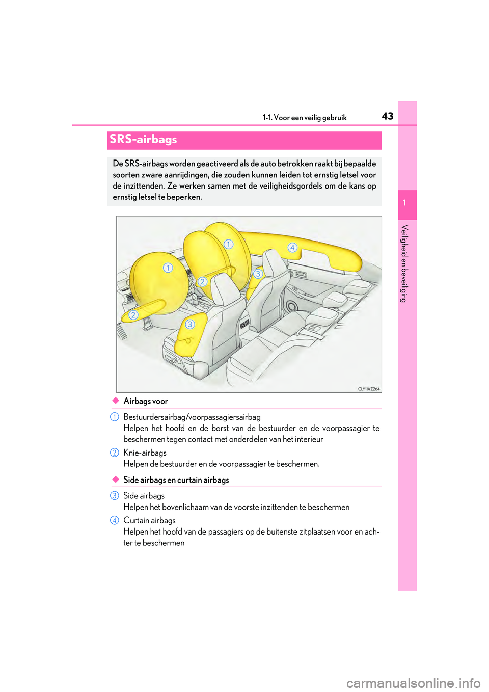 Lexus IS300h 2017 Handleiding (in Dutch) 431-1. Voor een veilig gebruik
1
Veiligheid en beveiliging
IS300h_EE(OM53D89E)
◆Airbags voor
Bestuurdersairbag/voorpassagiersairbag
Helpen het hoofd en de borst van de bestuurder en de voorpassagier Lexus IS300h 2017 Handleiding (in Dutch) 431-1. Voor een veilig gebruik
1
Veiligheid en beveiliging
IS300h_EE(OM53D89E)
◆Airbags voor
Bestuurdersairbag/voorpassagiersairbag
Helpen het hoofd en de borst van de bestuurder en de voorpassagier