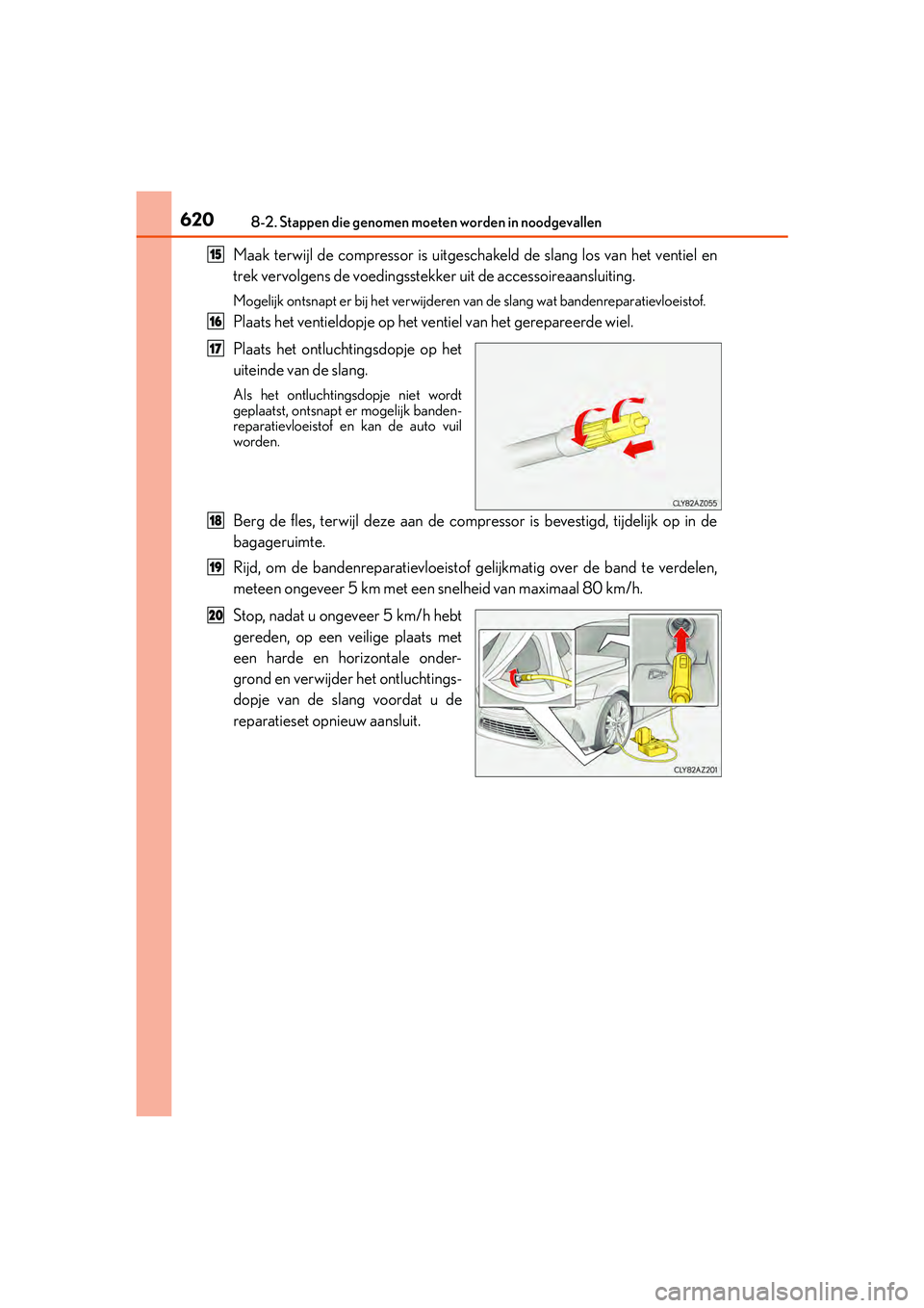 Lexus IS300h 2017 Handleiding (in Dutch) 6208-2. Stappen die genomen moeten worden in noodgevallen
IS300h_EE(OM53D89E)
Maak terwijl de compressor is uitgeschakeld de slang los van het ventiel en
trek vervolgens de voedingsstekker uit de acce Lexus IS300h 2017 Handleiding (in Dutch) 6208-2. Stappen die genomen moeten worden in noodgevallen
IS300h_EE(OM53D89E)
Maak terwijl de compressor is uitgeschakeld de slang los van het ventiel en
trek vervolgens de voedingsstekker uit de acce